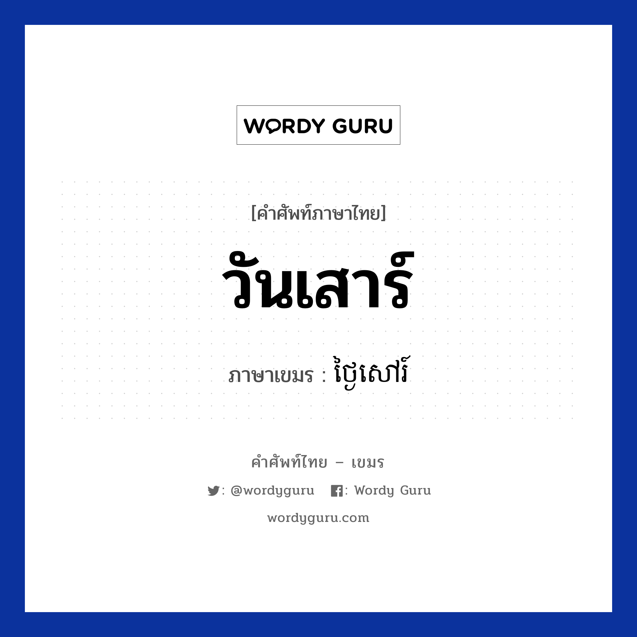 วันเสาร์ ภาษาเขมรคืออะไร, คำศัพท์ภาษาไทย - เขมร วันเสาร์ ภาษาเขมร ថ្ងៃសៅរ៍ หมวด วัน Tngai sov หมวด วัน