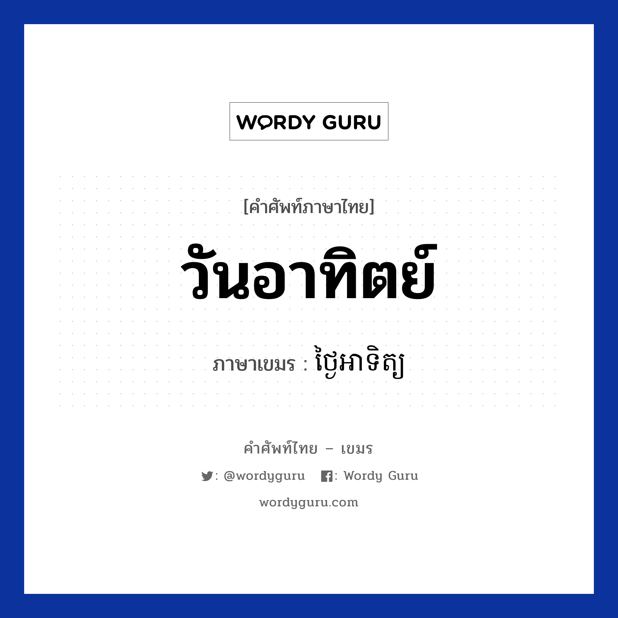 วันอาทิตย์ ภาษาเขมรคืออะไร, คำศัพท์ภาษาไทย - เขมร วันอาทิตย์ ภาษาเขมร ថ្ងៃអាទិត្យ หมวด วัน Tngai artit หมวด วัน