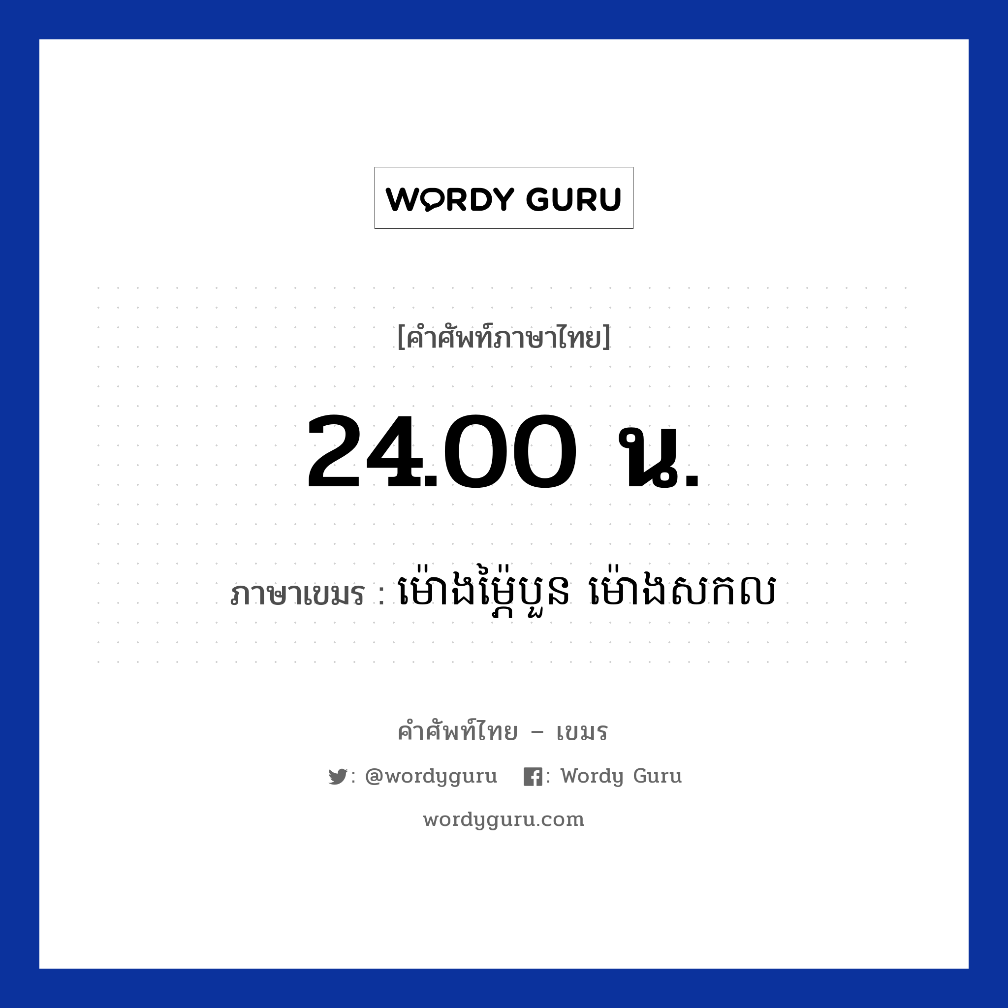 24.00 น. ภาษาเขมรคืออะไร, คำศัพท์ภาษาไทย - เขมร 24.00 น. ภาษาเขมร ម៉ោងម្ភ៉ៃបួន ម៉ោងសកល หมวด เวลา Mong mapeimoun mong sakkol หมวด เวลา