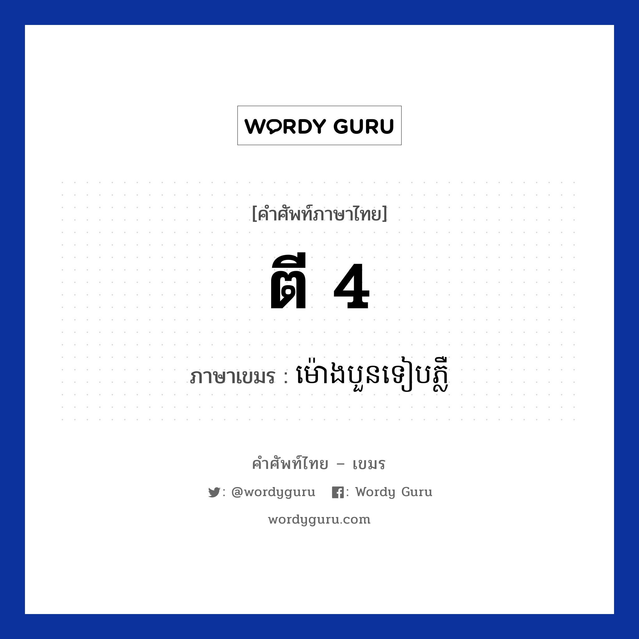 ตี 4 ภาษาเขมรคืออะไร, คำศัพท์ภาษาไทย - เขมร ตี 4 ภาษาเขมร ម៉ោងបួនទៀបភ្លឺ หมวด เวลา Mongboun teat pleou หมวด เวลา