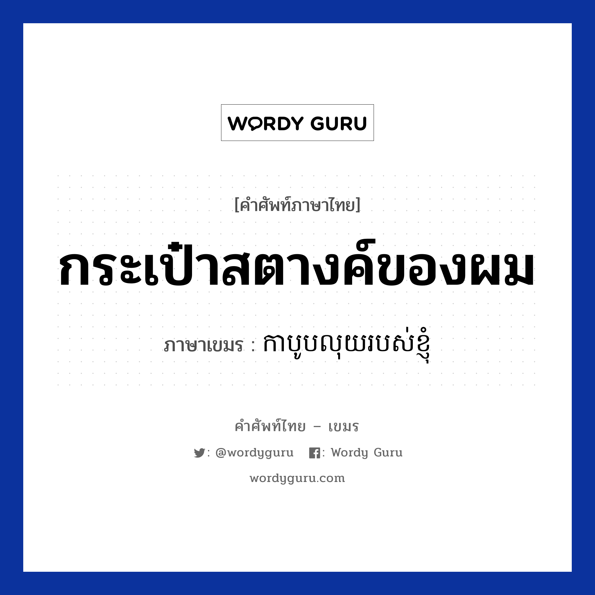 กระเป๋าสตางค์ของผม ภาษาเขมรคืออะไร, คำศัพท์ภาษาไทย - เขมร กระเป๋าสตางค์ของผม ภาษาเขมร កាបូបលុយរបស់ខ្ញុំ หมวด สิ่งอำนวยความสะดวก Kabooblouy robors knhom หมวด สิ่งอำนวยความสะดวก