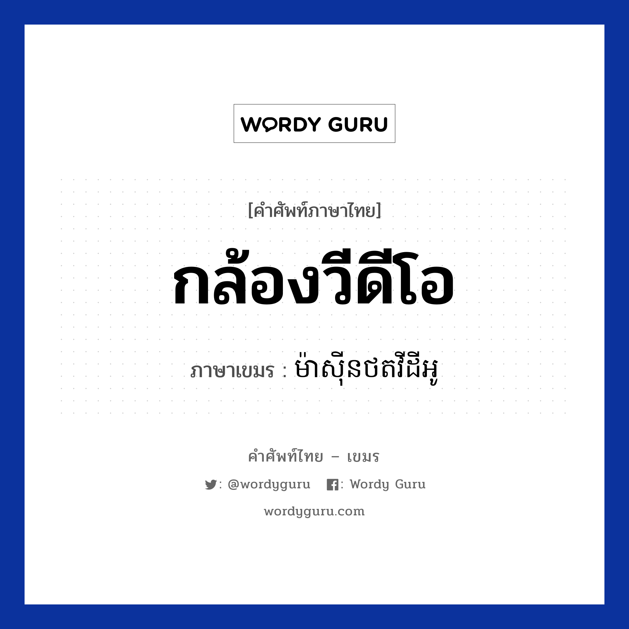 กล้องวีดีโอ ภาษาเขมรคืออะไร, คำศัพท์ภาษาไทย - เขมร กล้องวีดีโอ ภาษาเขมร ម៉ាសីុនថតវីដីអូ หมวด สิ่งอำนวยความสะดวก Mashin tort video หมวด สิ่งอำนวยความสะดวก