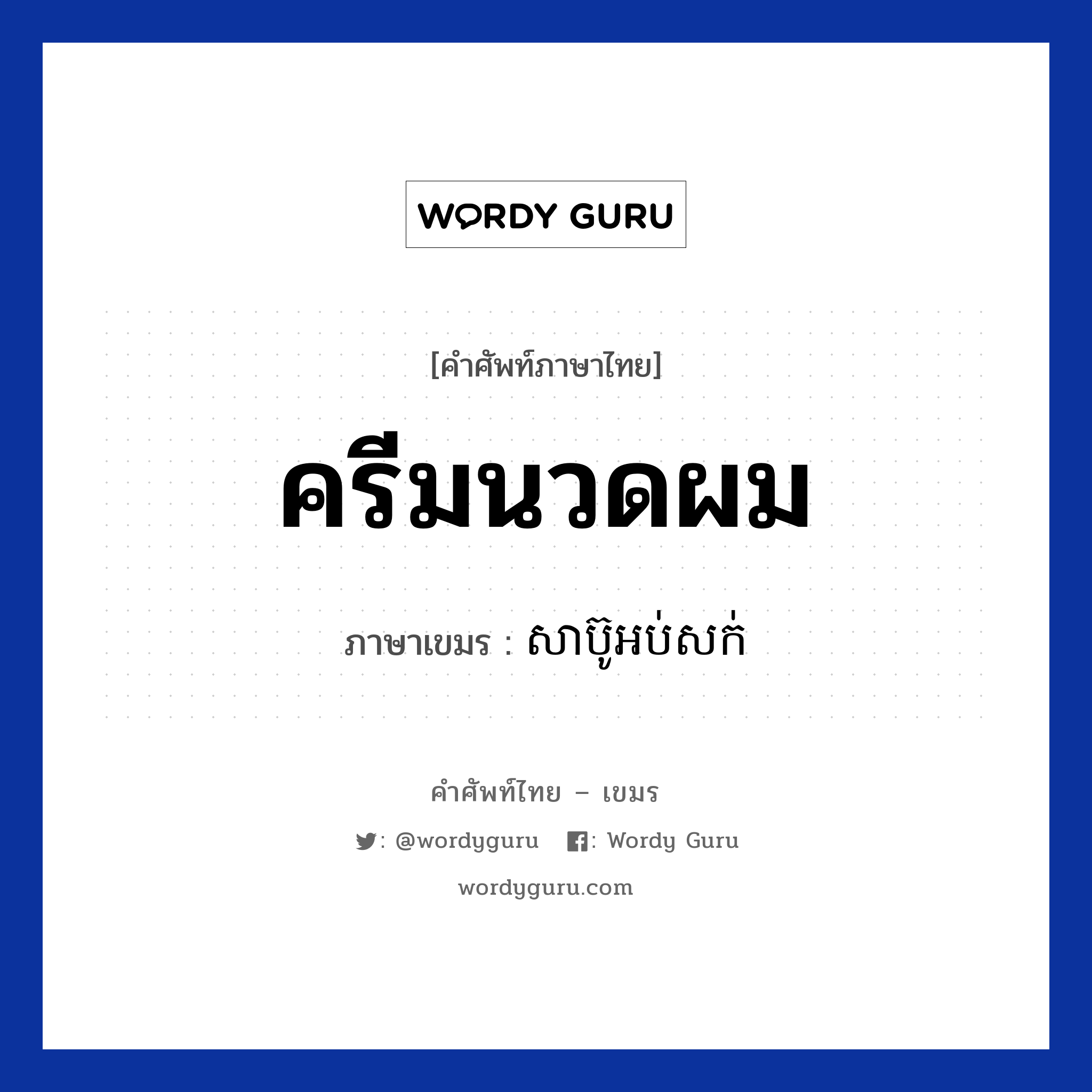 ครีมนวดผม ภาษาเขมรคืออะไร, คำศัพท์ภาษาไทย - เขมร ครีมนวดผม ภาษาเขมร សាប៊ូអប់សក់ หมวด สิ่งอำนวยความสะดวก Sabu oubsok หมวด สิ่งอำนวยความสะดวก