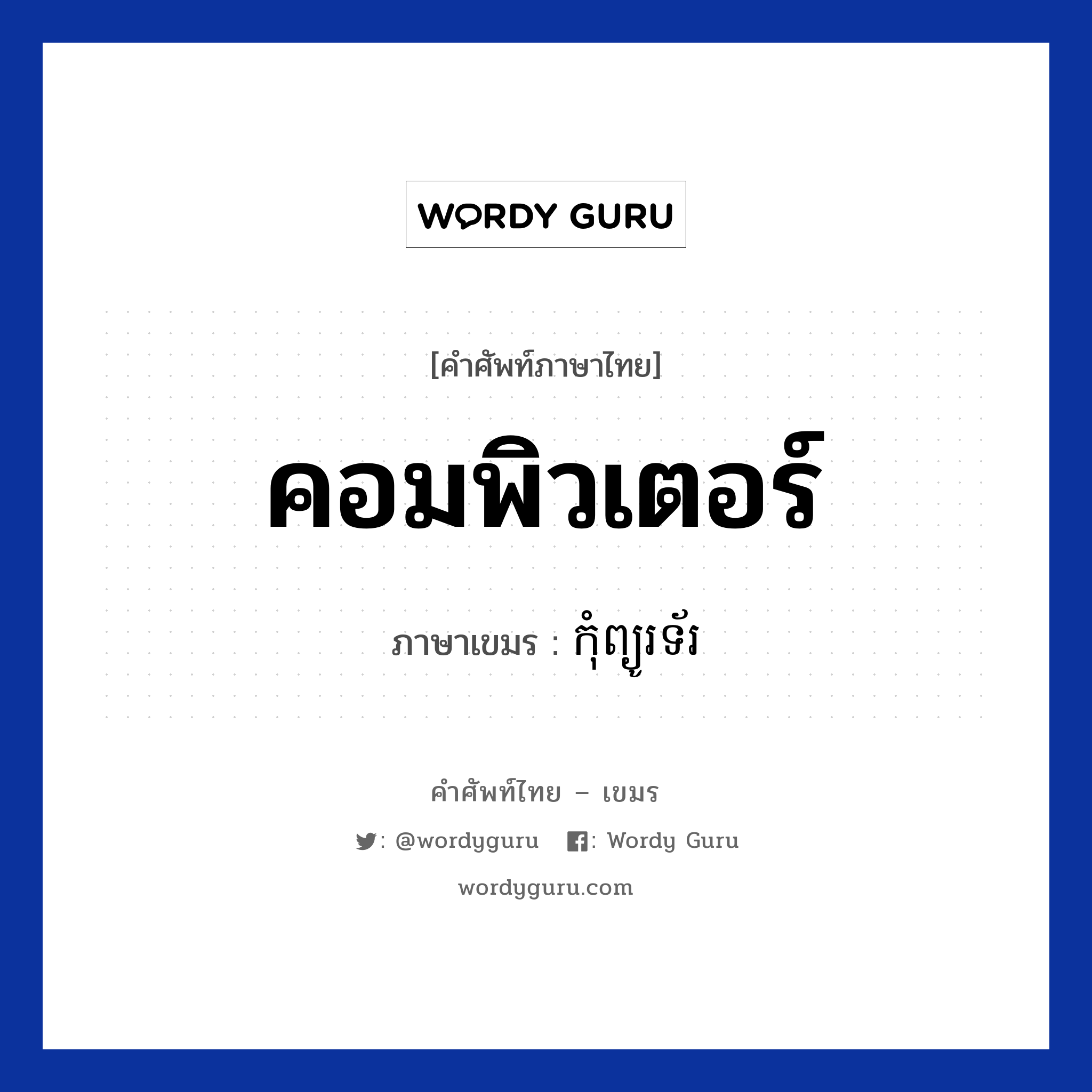 คอมพิวเตอร์ ภาษาเขมรคืออะไร, คำศัพท์ภาษาไทย - เขมร คอมพิวเตอร์ ภาษาเขมร កុំព្យូរទ័រ หมวด สิ่งอำนวยความสะดวก Computer หมวด สิ่งอำนวยความสะดวก