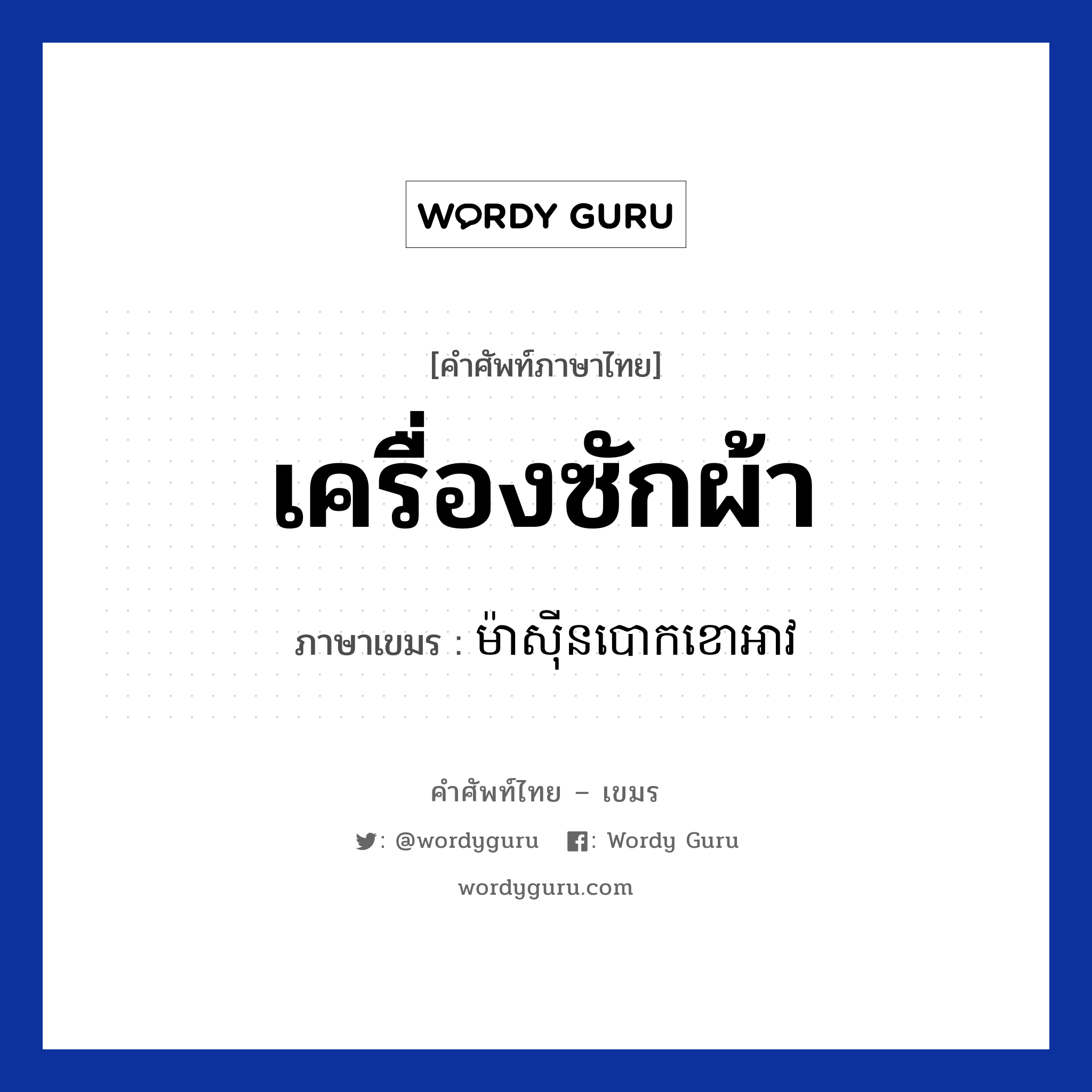 เครื่องซักผ้า ภาษาเขมรคืออะไร, คำศัพท์ภาษาไทย - เขมร เครื่องซักผ้า ภาษาเขมร ម៉ាសីុនបោកខោអាវ หมวด สิ่งอำนวยความสะดวก Mashin baokkao ov หมวด สิ่งอำนวยความสะดวก