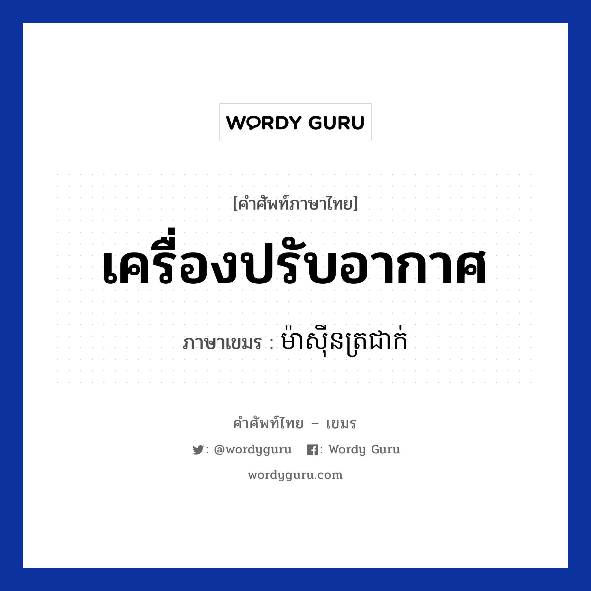 เครื่องปรับอากาศ ภาษาเขมรคืออะไร, คำศัพท์ภาษาไทย - เขมร เครื่องปรับอากาศ ภาษาเขมร ម៉ាសីុនត្រជាក់ หมวด สิ่งอำนวยความสะดวก Mashin trocheak หมวด สิ่งอำนวยความสะดวก