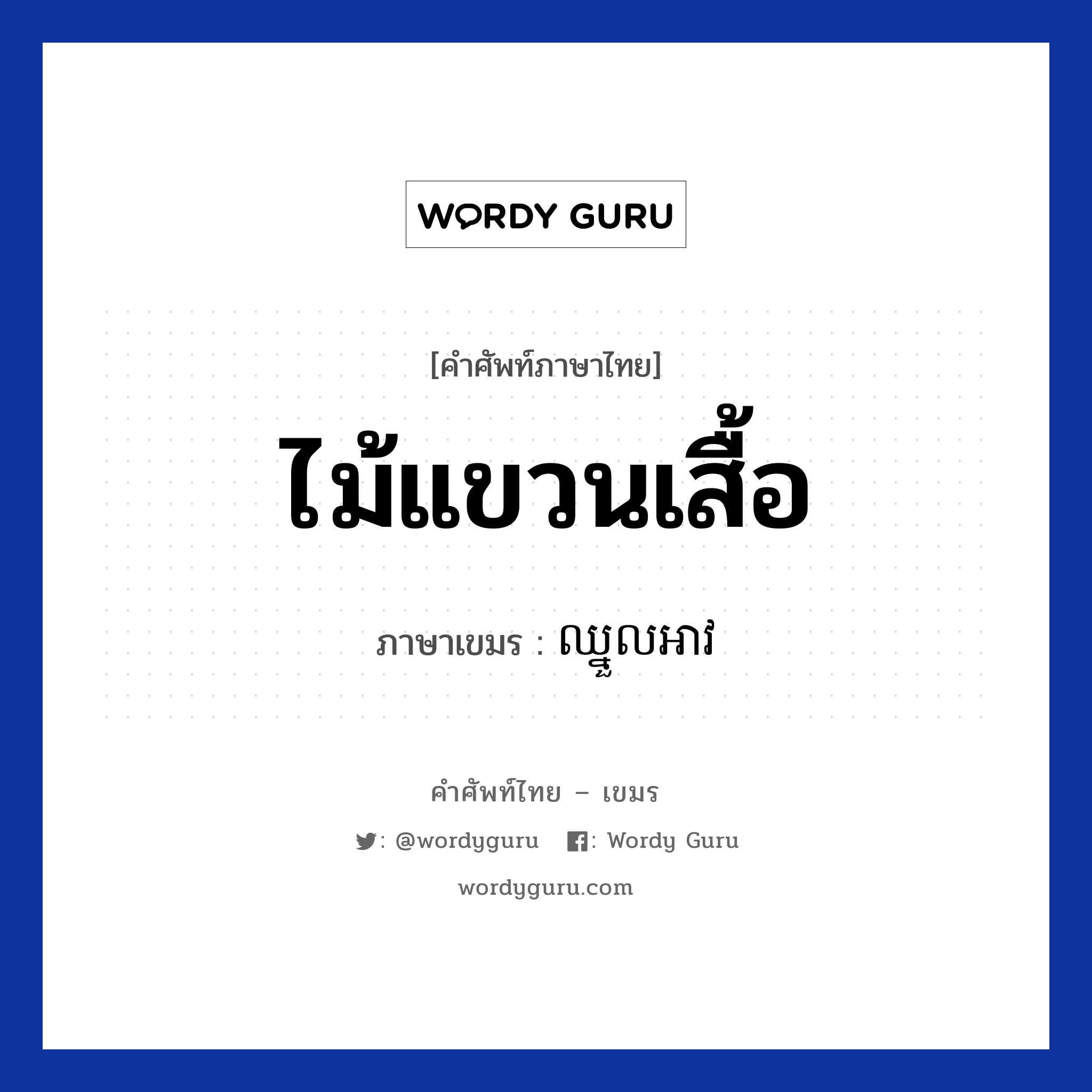 ไม้แขวนเสื้อ ภาษาเขมรคืออะไร, คำศัพท์ภาษาไทย - เขมร ไม้แขวนเสื้อ ภาษาเขมร ឈ្នួលអាវ หมวด สิ่งอำนวยความสะดวก Chnoul oav หมวด สิ่งอำนวยความสะดวก