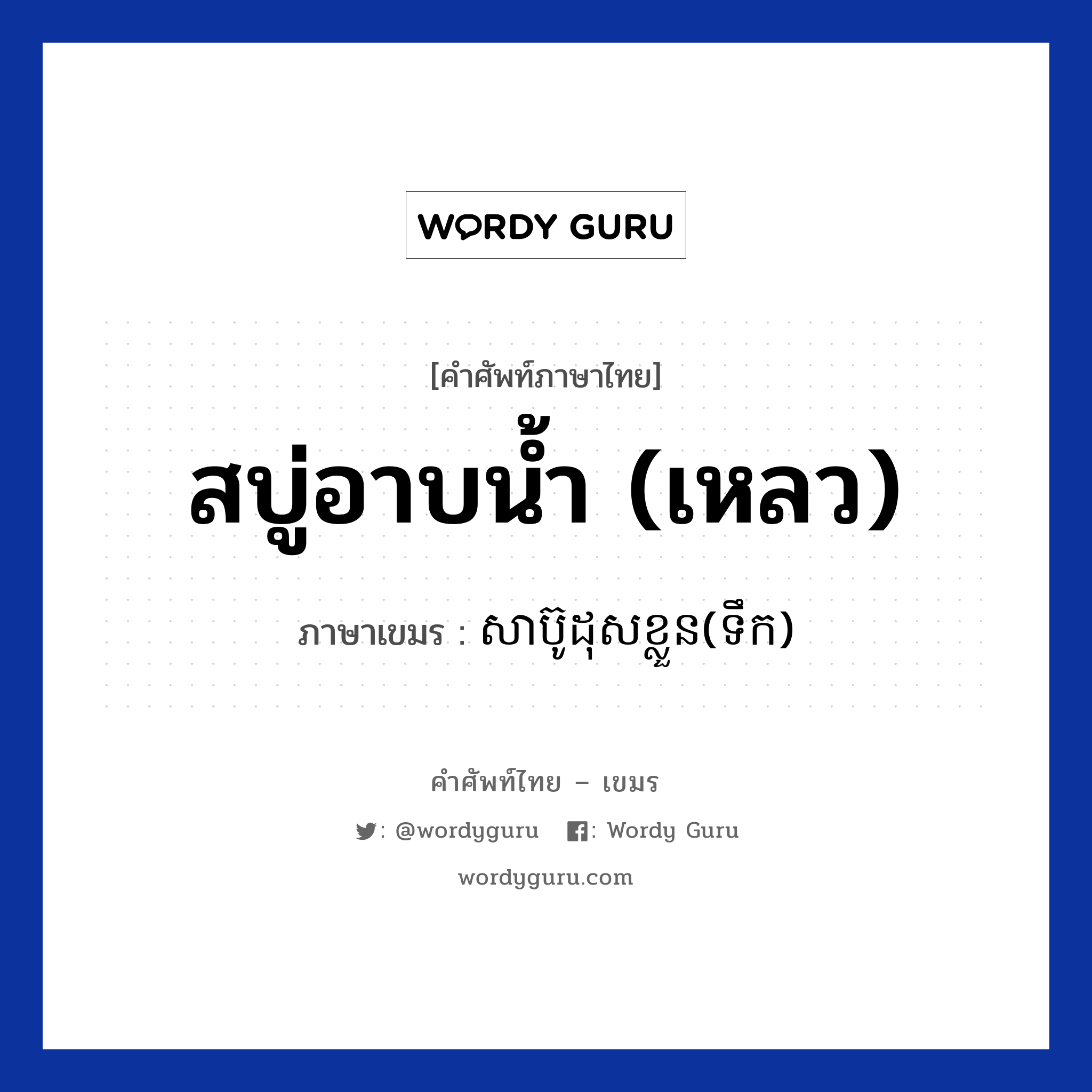 สบู่อาบน้ำ (เหลว) ภาษาเขมรคืออะไร, คำศัพท์ภาษาไทย - เขมร สบู่อาบน้ำ (เหลว) ภาษาเขมร សាប៊ូដុសខ្លួន(ទឹក) หมวด สิ่งอำนวยความสะดวก Sabudoskloun(teok) หมวด สิ่งอำนวยความสะดวก