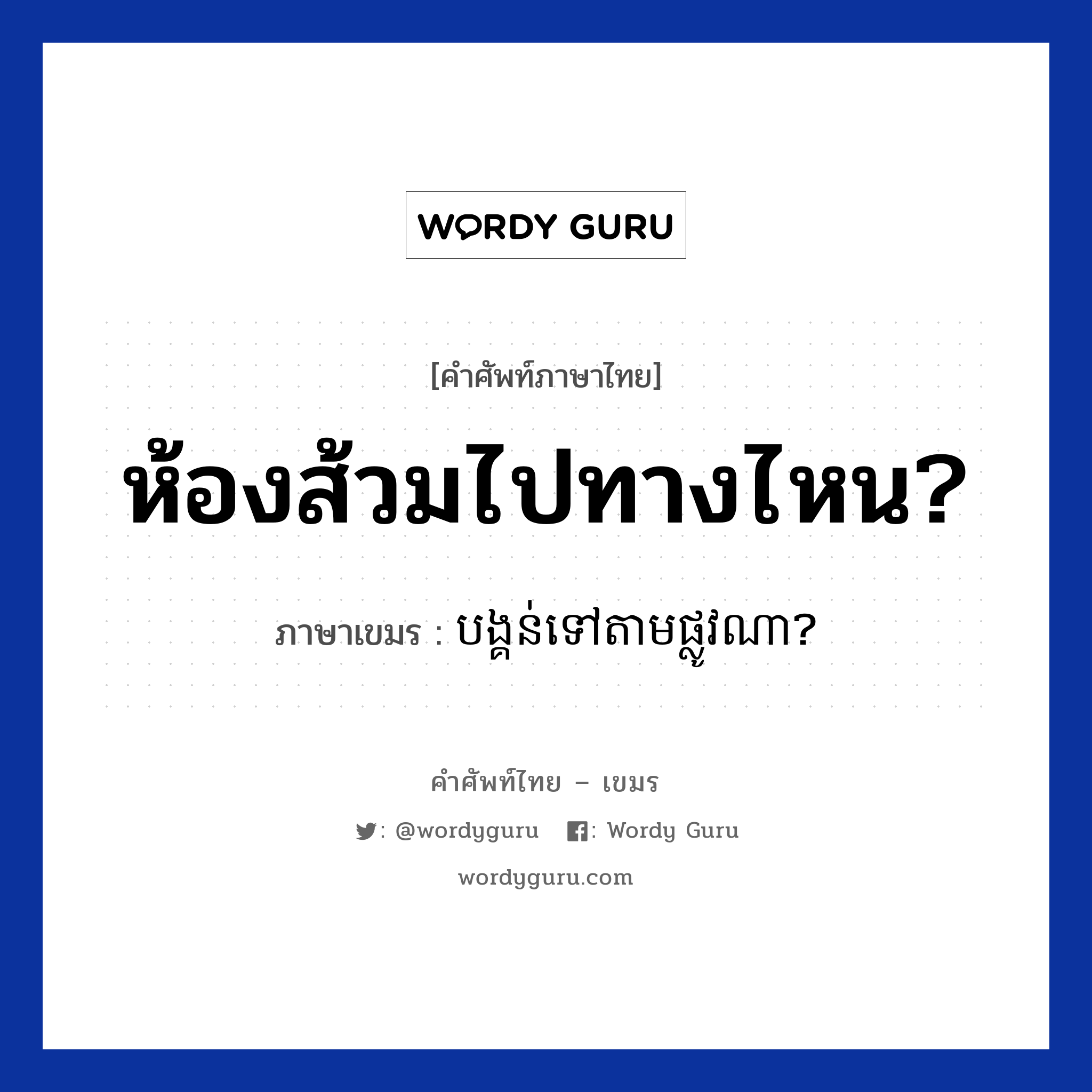 ห้องส้วมไปทางไหน? ภาษาเขมรคืออะไร, คำศัพท์ภาษาไทย - เขมร ห้องส้วมไปทางไหน? ภาษาเขมร បង្គន់ទៅតាមផ្លូវណា? หมวด สิ่งอำนวยความสะดวก Borng gun tov tam plov na? หมวด สิ่งอำนวยความสะดวก