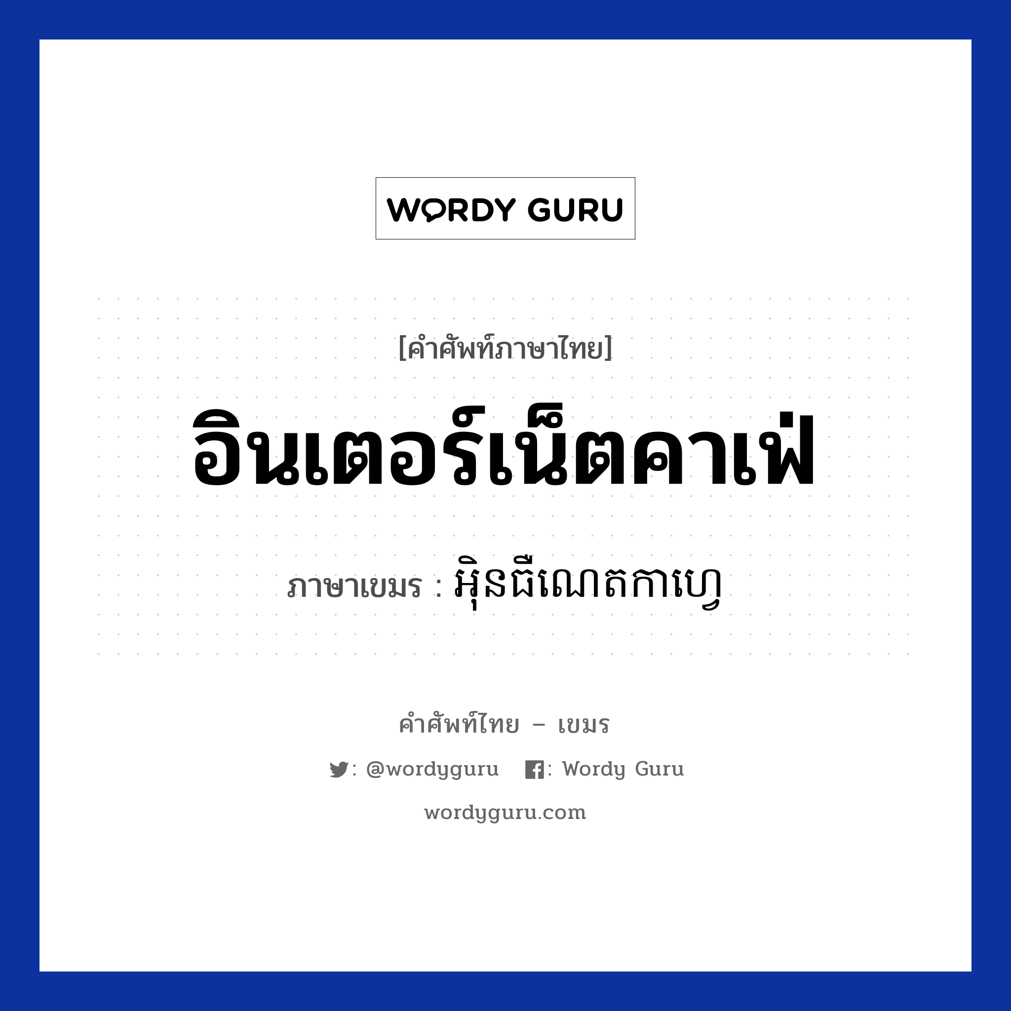 อินเตอร์เน็ตคาเฟ่ ภาษาเขมรคืออะไร, คำศัพท์ภาษาไทย - เขมร อินเตอร์เน็ตคาเฟ่ ภาษาเขมร អិុុនធឺណេតកាហ្វេ หมวด สิ่งอำนวยความสะดวก Internet caffee หมวด สิ่งอำนวยความสะดวก