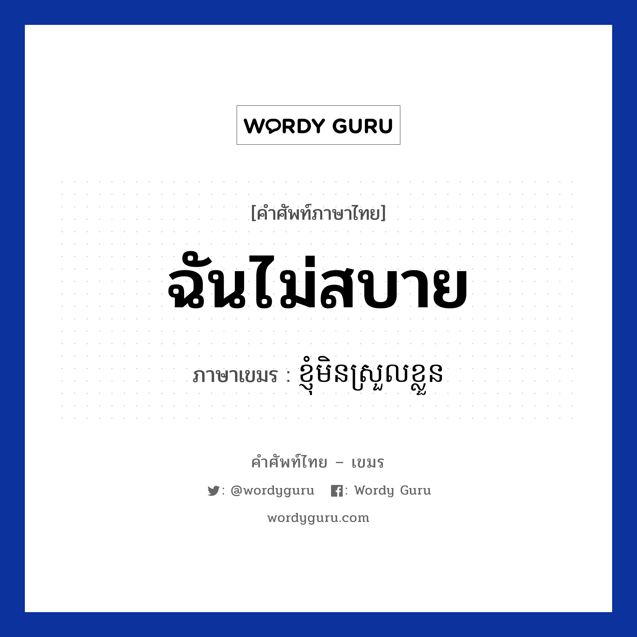 ฉันไม่สบาย ภาษาเขมรคืออะไร, คำศัพท์ภาษาไทย - เขมร ฉันไม่สบาย ภาษาเขมร ខ្ញុំមិនស្រួលខ្លួន หมวด สุขภาพ Knhom men sroul kloun หมวด สุขภาพ