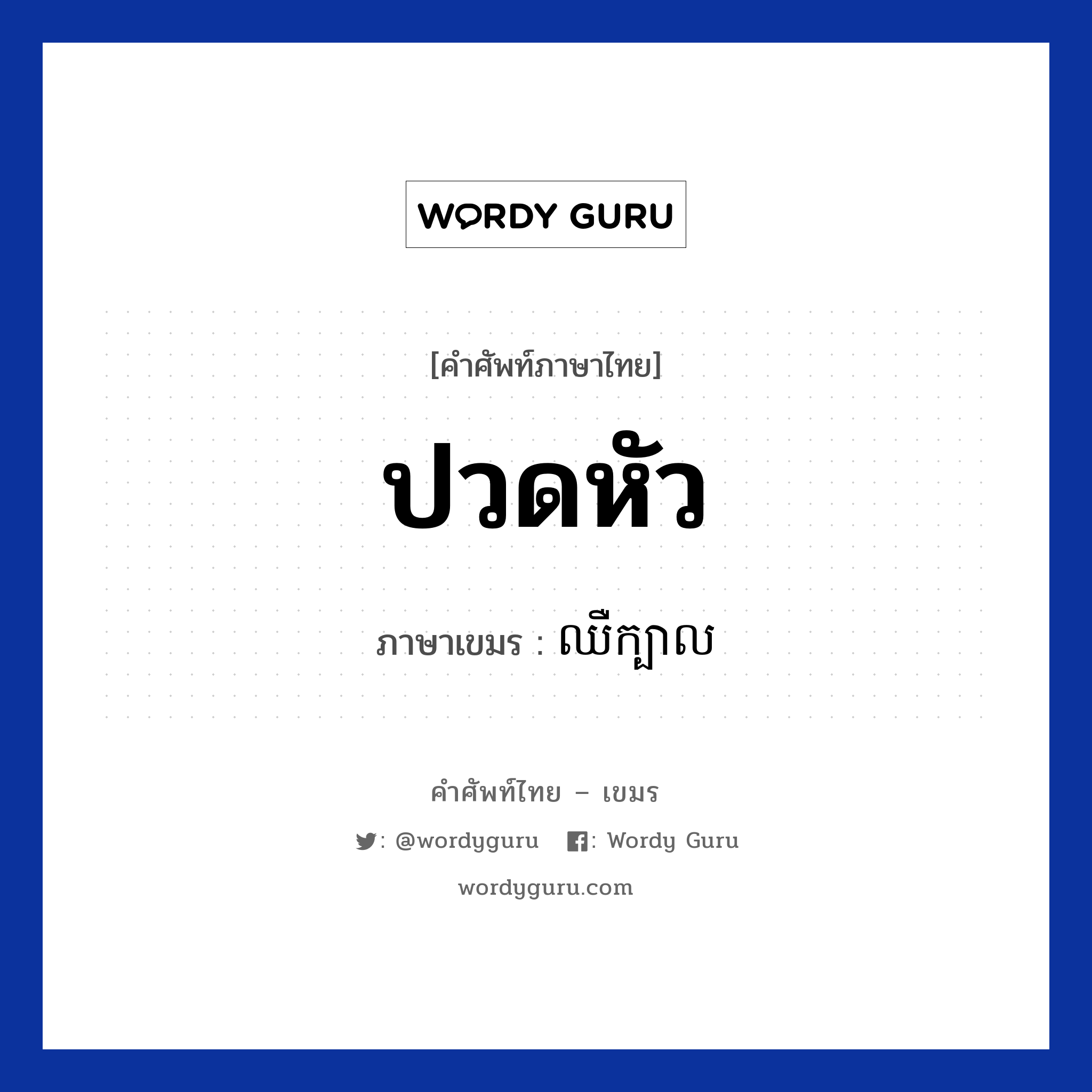 ปวดหัว ภาษาเขมรคืออะไร, คำศัพท์ภาษาไทย - เขมร ปวดหัว ภาษาเขมร ឈឺក្បាល หมวด สุขภาพ Chher kbal หมวด สุขภาพ