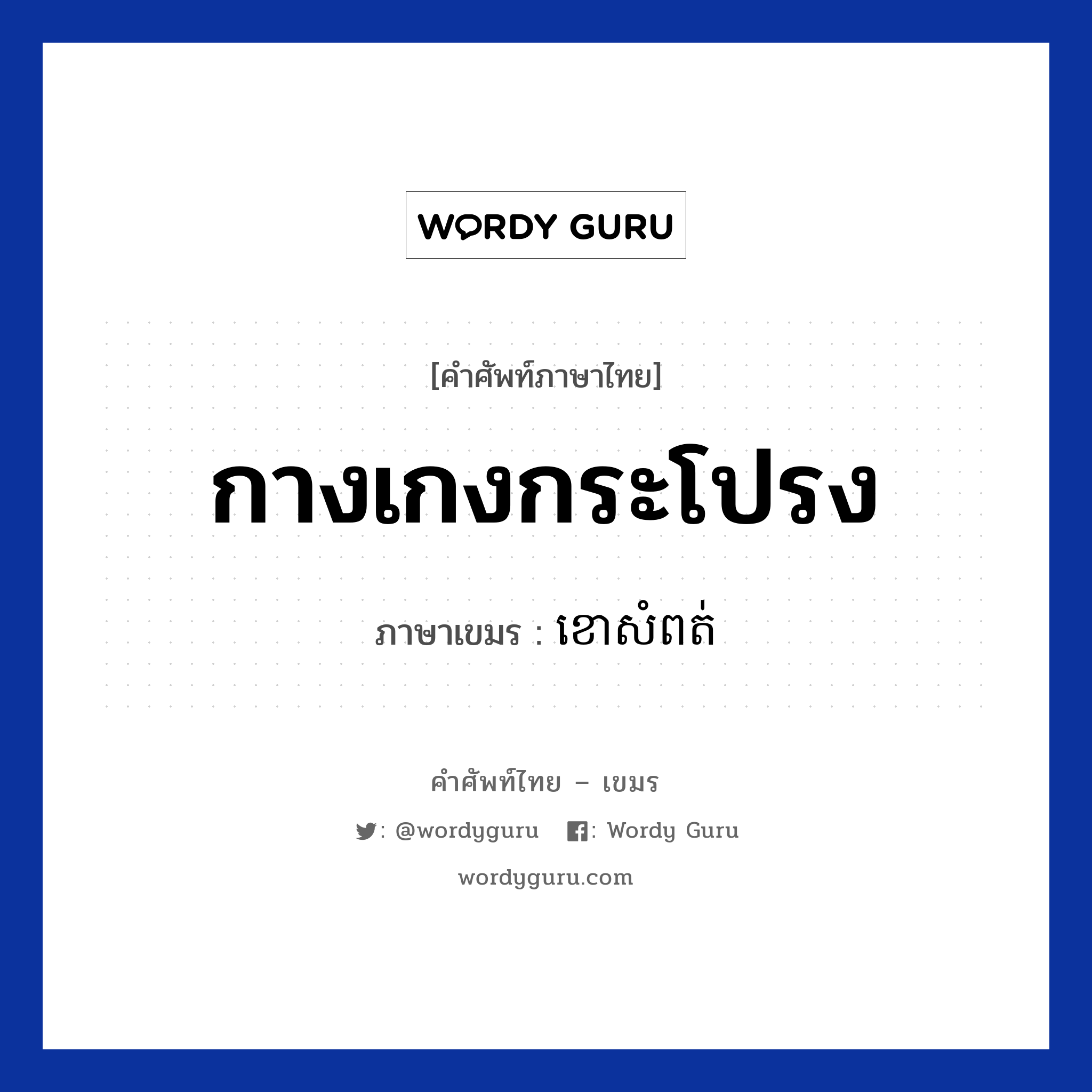 กางเกงกระโปรง ภาษาเขมรคืออะไร, คำศัพท์ภาษาไทย - เขมร กางเกงกระโปรง ภาษาเขมร ខោសំពត់ หมวด เสื้อผ้า Kao som-put หมวด เสื้อผ้า