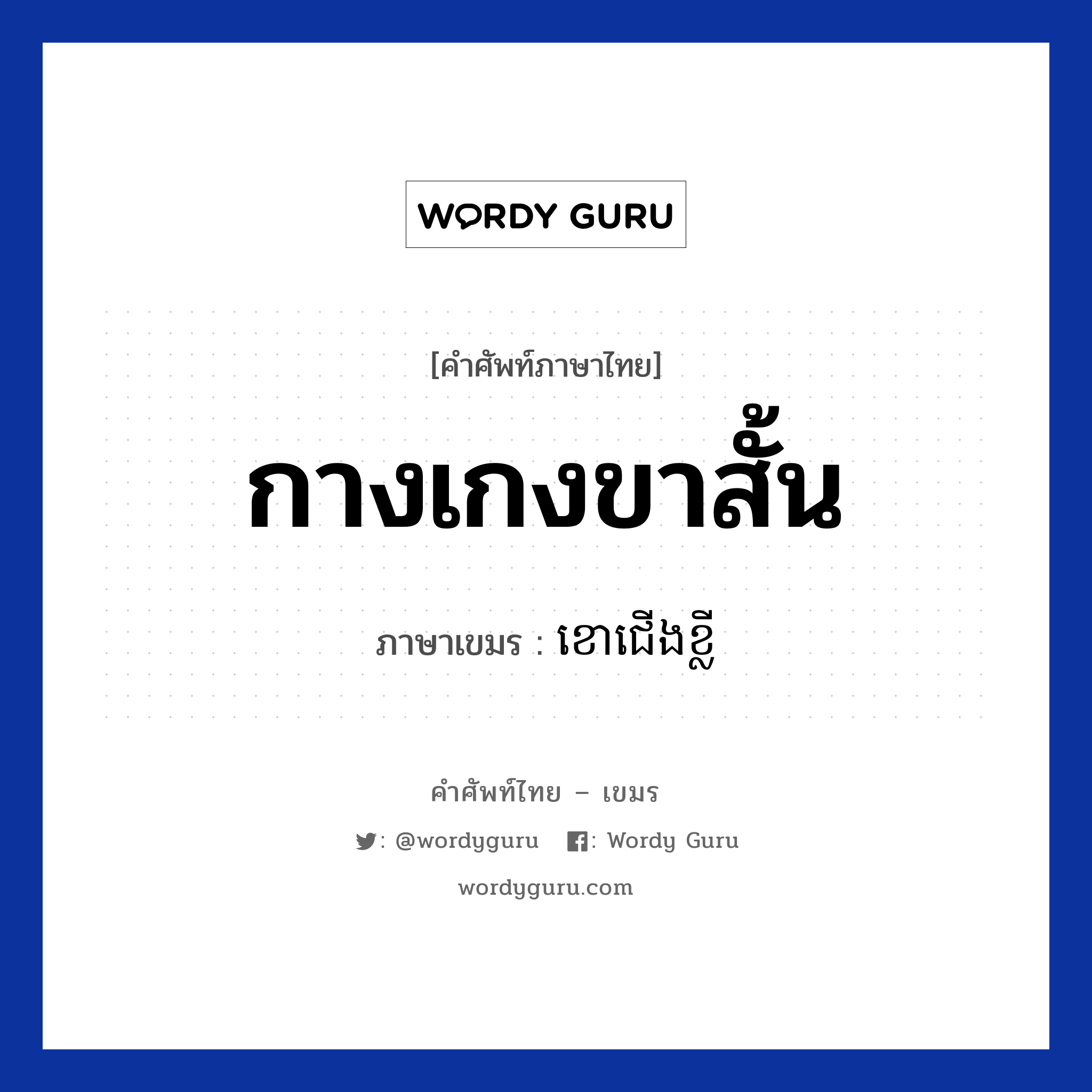 กางเกงขาสั้น ภาษาเขมรคืออะไร, คำศัพท์ภาษาไทย - เขมร กางเกงขาสั้น ภาษาเขมร ខោជេីងខ្លី หมวด เสื้อผ้า Kao cheong klei หมวด เสื้อผ้า