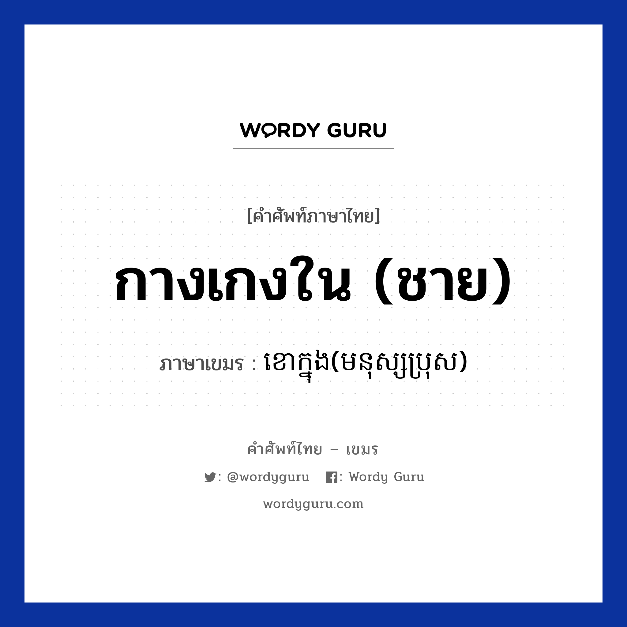 กางเกงใน (ชาย) ภาษาเขมรคืออะไร, คำศัพท์ภาษาไทย - เขมร กางเกงใน (ชาย) ภาษาเขมร ខោក្នុង(មនុស្សប្រុស) หมวด เสื้อผ้า Kao knong(monus bros) หมวด เสื้อผ้า