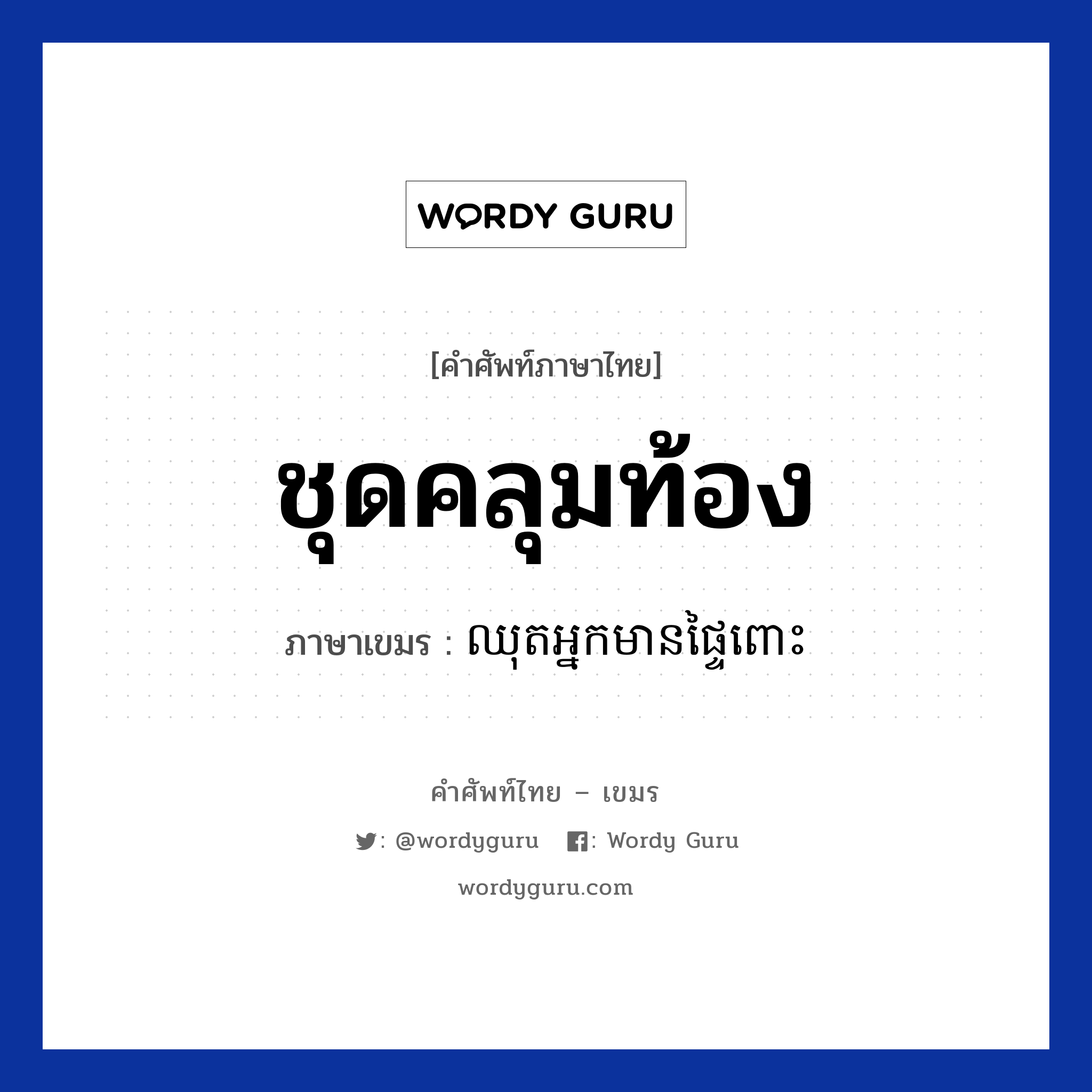 ชุดคลุมท้อง ภาษาเขมรคืออะไร, คำศัพท์ภาษาไทย - เขมร ชุดคลุมท้อง ภาษาเขมร ឈុតអ្នកមានផ្ទៃពោះ หมวด เสื้อผ้า Chhut neak mean ptei pous หมวด เสื้อผ้า