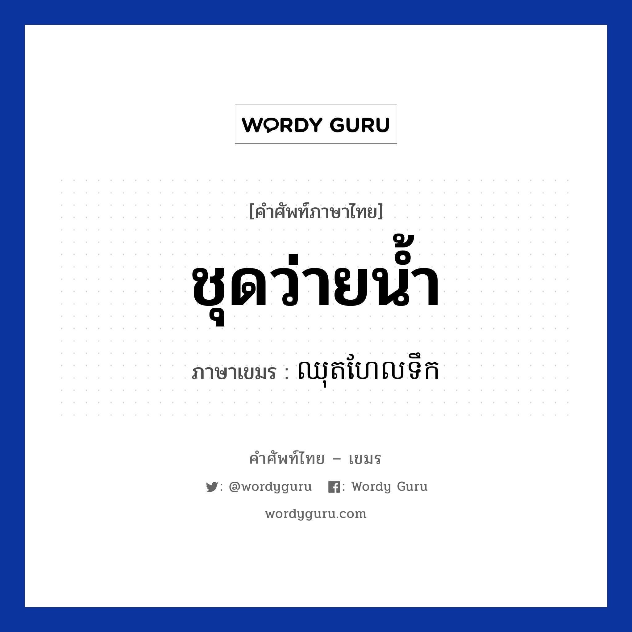 ชุดว่ายน้ำ ภาษาเขมรคืออะไร, คำศัพท์ภาษาไทย - เขมร ชุดว่ายน้ำ ภาษาเขมร ឈុតហែលទឹក หมวด เสื้อผ้า Chhut herlteok หมวด เสื้อผ้า