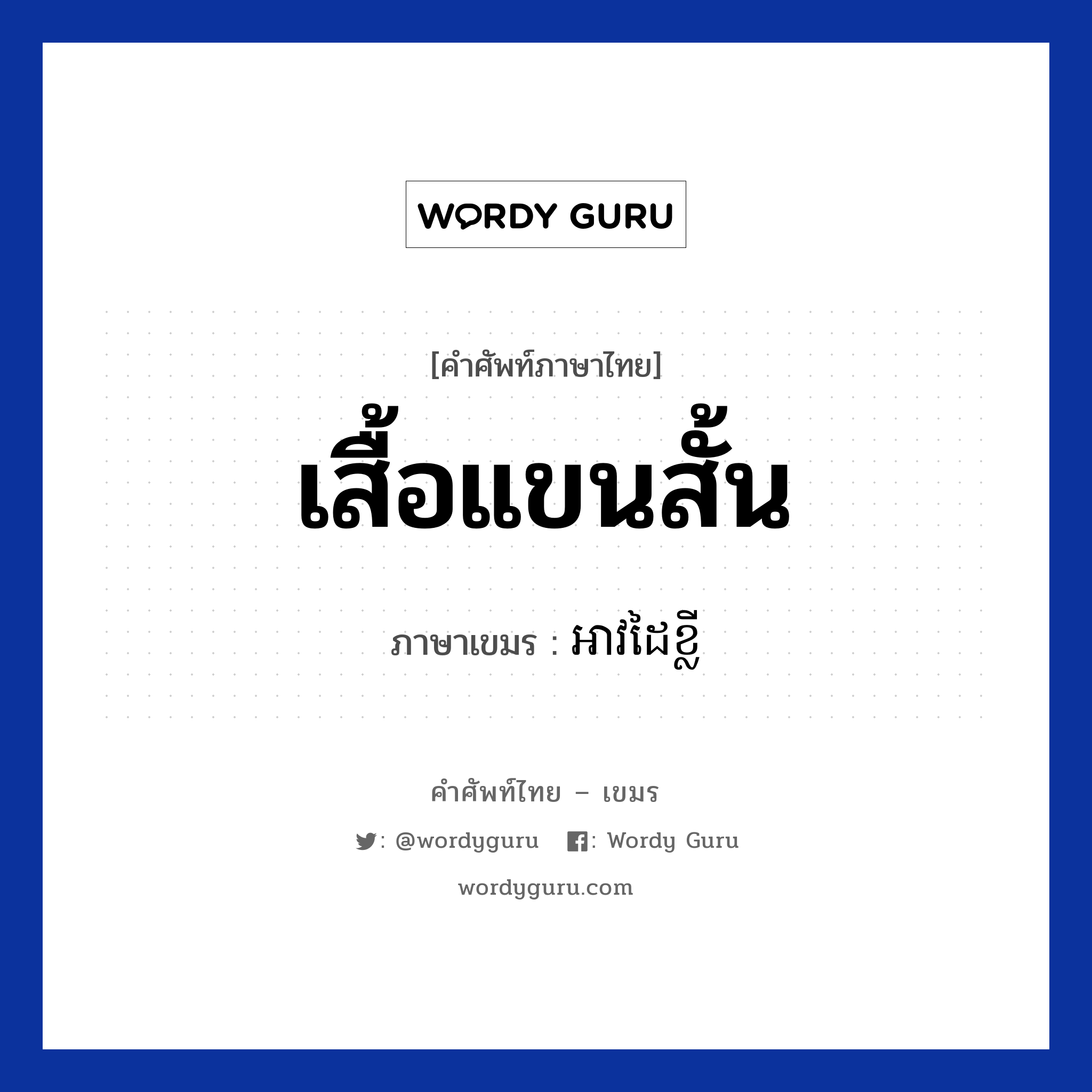 เสื้อแขนสั้น ภาษาเขมรคืออะไร, คำศัพท์ภาษาไทย - เขมร เสื้อแขนสั้น ภาษาเขมร អាវដៃខ្លី หมวด เสื้อผ้า Avdaiklei หมวด เสื้อผ้า