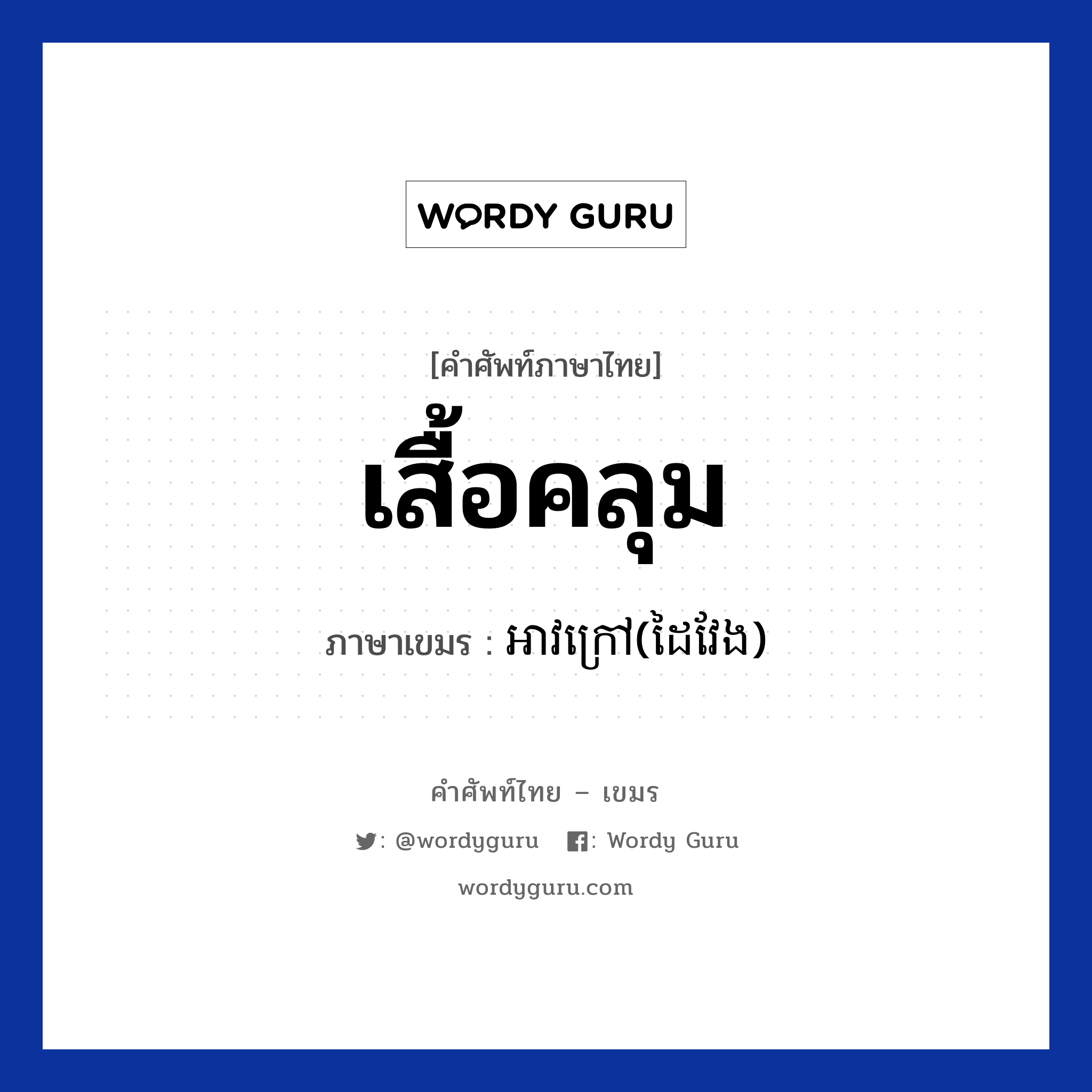 เสื้อคลุม ภาษาเขมรคืออะไร, คำศัพท์ภาษาไทย - เขมร เสื้อคลุม ภาษาเขมร អាវក្រៅ(ដៃវែង) หมวด เสื้อผ้า Avkrov(daiveng) หมวด เสื้อผ้า