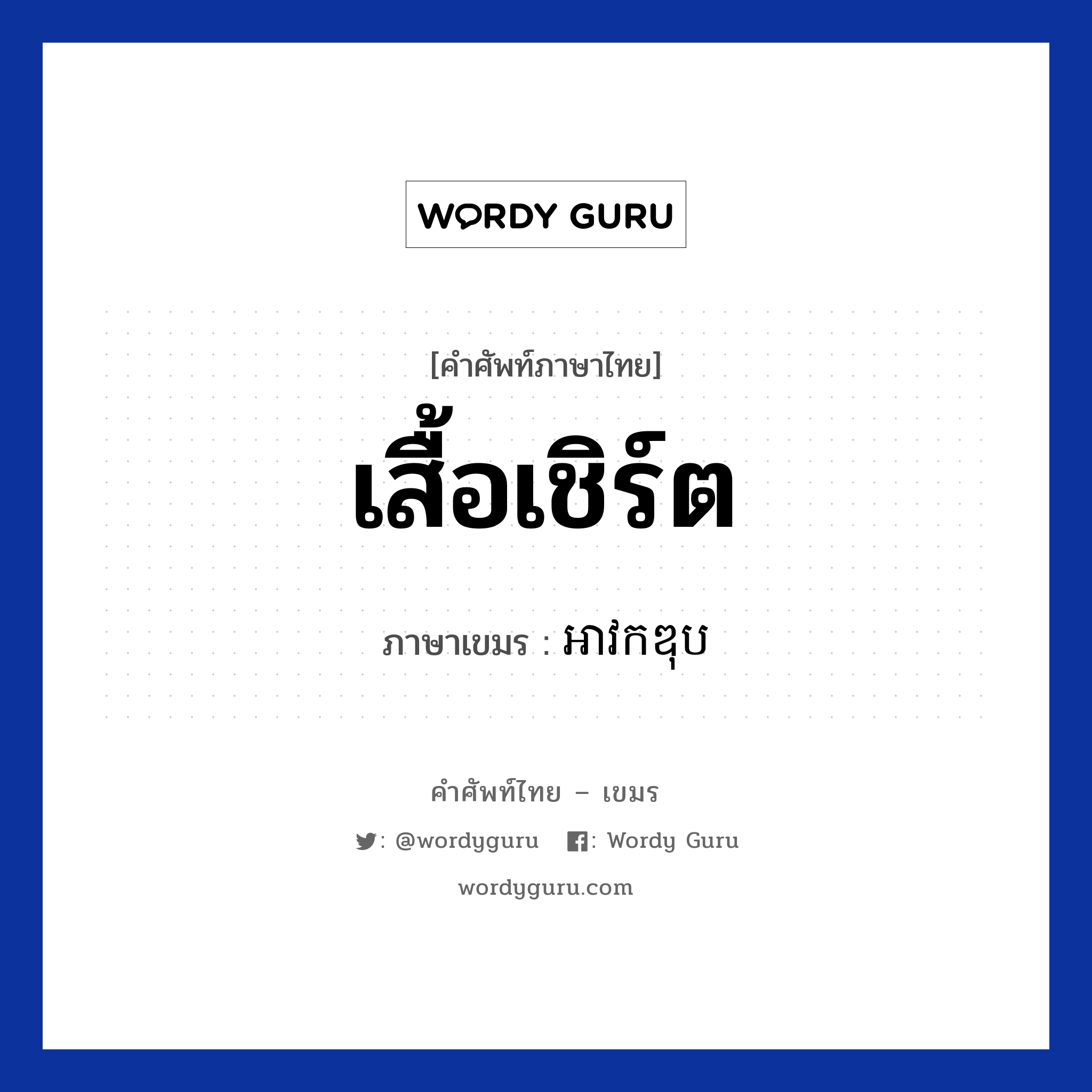 เสื้อเชิร์ต ภาษาเขมรคืออะไร, คำศัพท์ภาษาไทย - เขมร เสื้อเชิร์ต ภาษาเขมร អាវកឌុប หมวด เสื้อผ้า Avkordob หมวด เสื้อผ้า