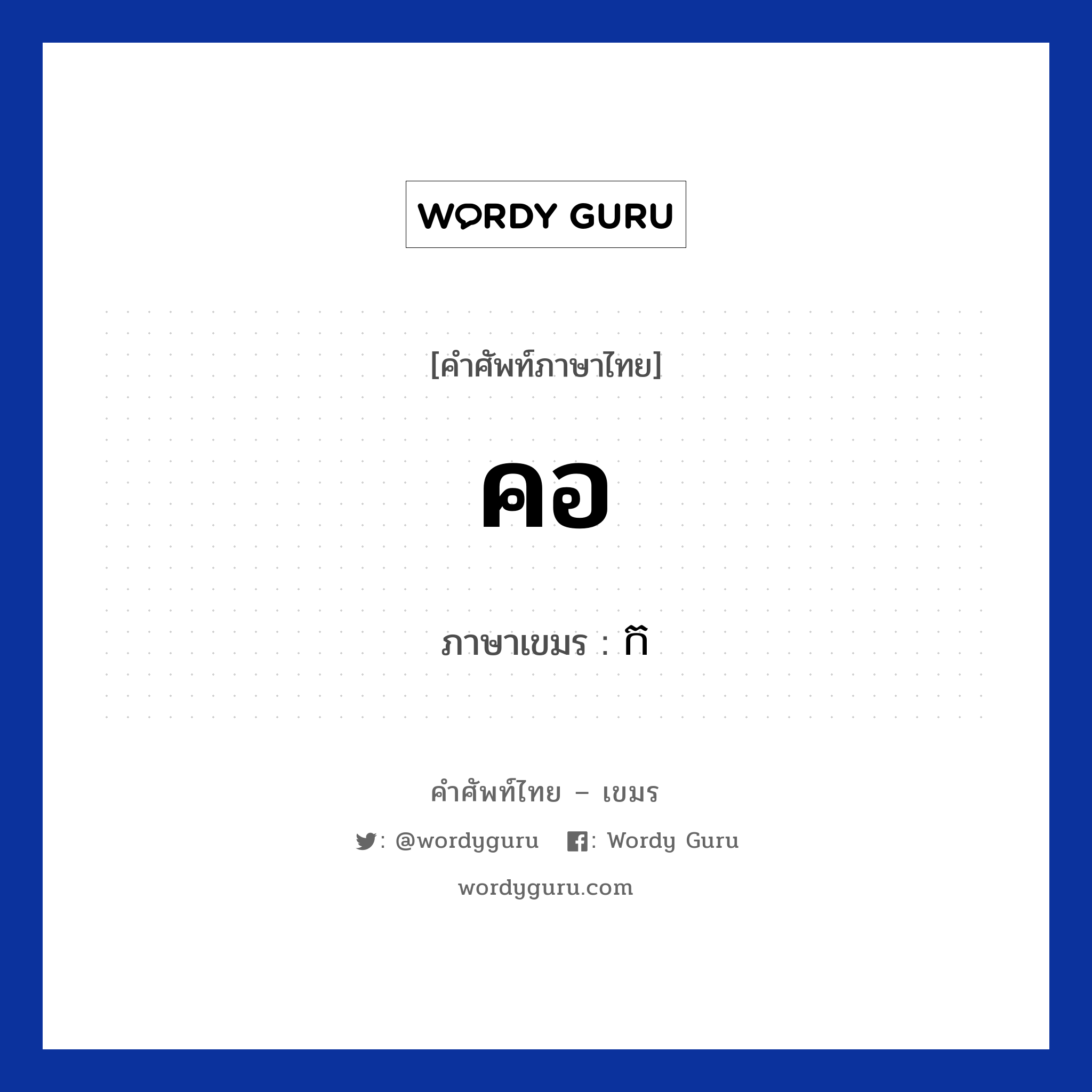 คอ ภาษาเขมรคืออะไร, คำศัพท์ภาษาไทย - เขมร คอ ภาษาเขมร ក หมวด อวัยวะ Kor หมวด อวัยวะ