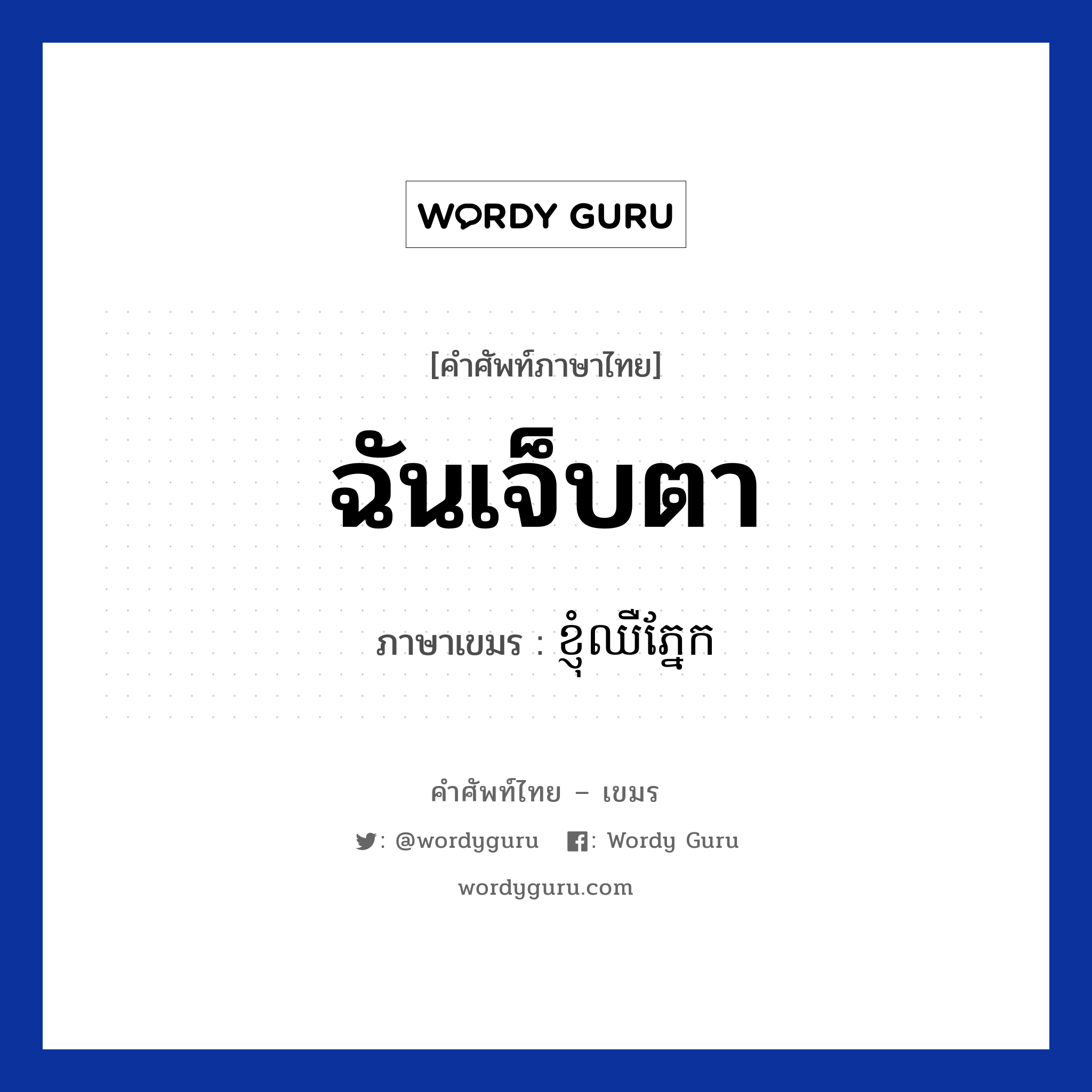 ฉันเจ็บตา ภาษาเขมรคืออะไร, คำศัพท์ภาษาไทย - เขมร ฉันเจ็บตา ภาษาเขมร ខ្ញុំឈឺភ្នែក หมวด อวัยวะ Knhom chher plek หมวด อวัยวะ