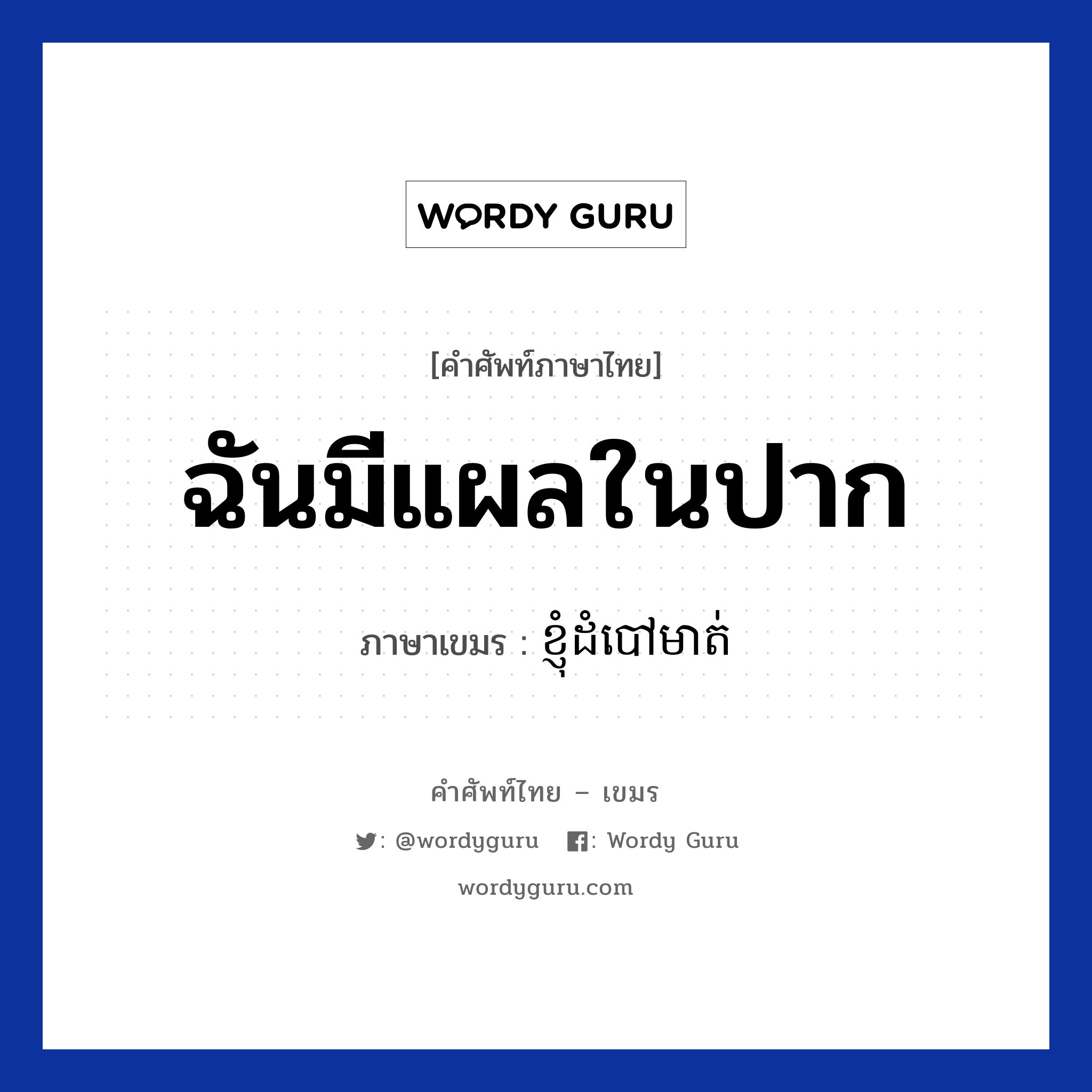 ฉันมีแผลในปาก ภาษาเขมรคืออะไร, คำศัพท์ภาษาไทย - เขมร ฉันมีแผลในปาก ภาษาเขมร ខ្ញុំដំបៅមាត់ หมวด อวัยวะ Knhom dombov mout หมวด อวัยวะ