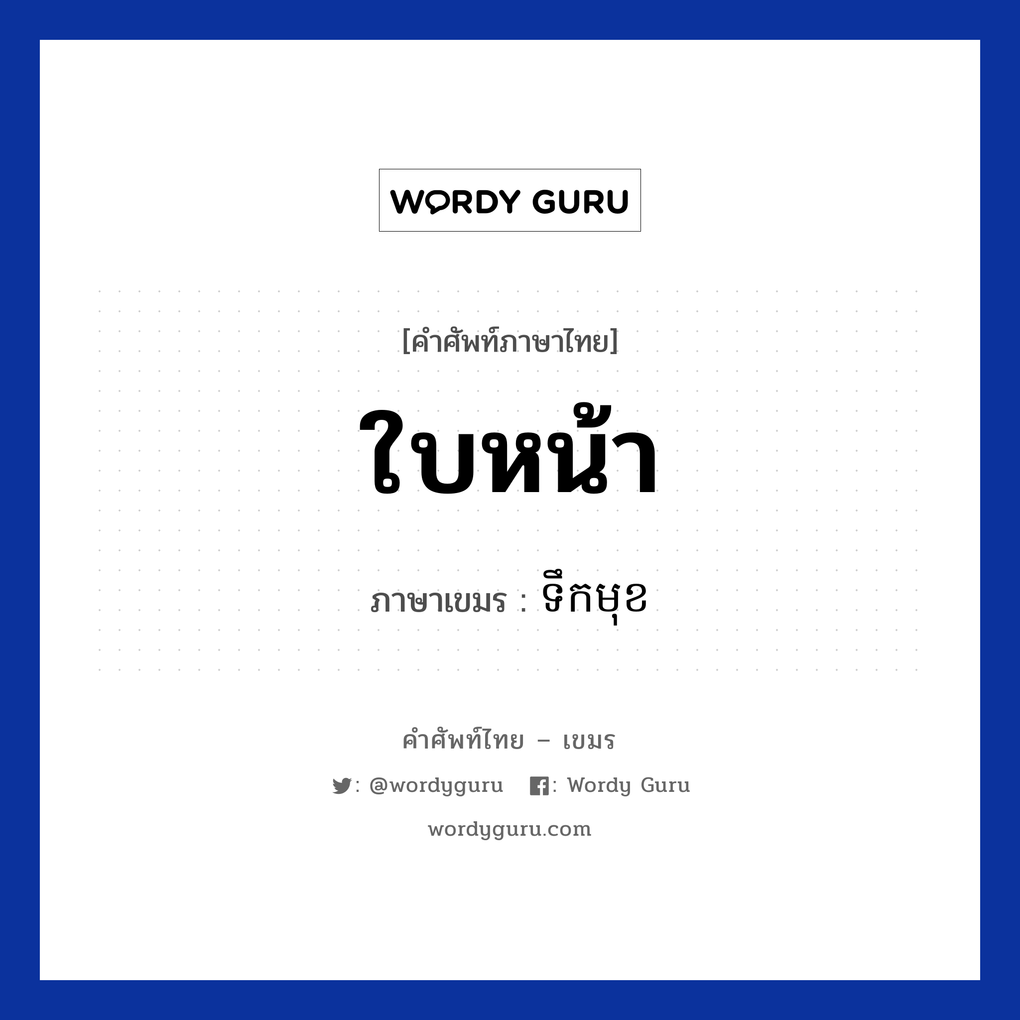 ใบหน้า ภาษาเขมรคืออะไร, คำศัพท์ภาษาไทย - เขมร ใบหน้า ภาษาเขมร ទឹកមុខ หมวด อวัยวะ Teok mouk หมวด อวัยวะ