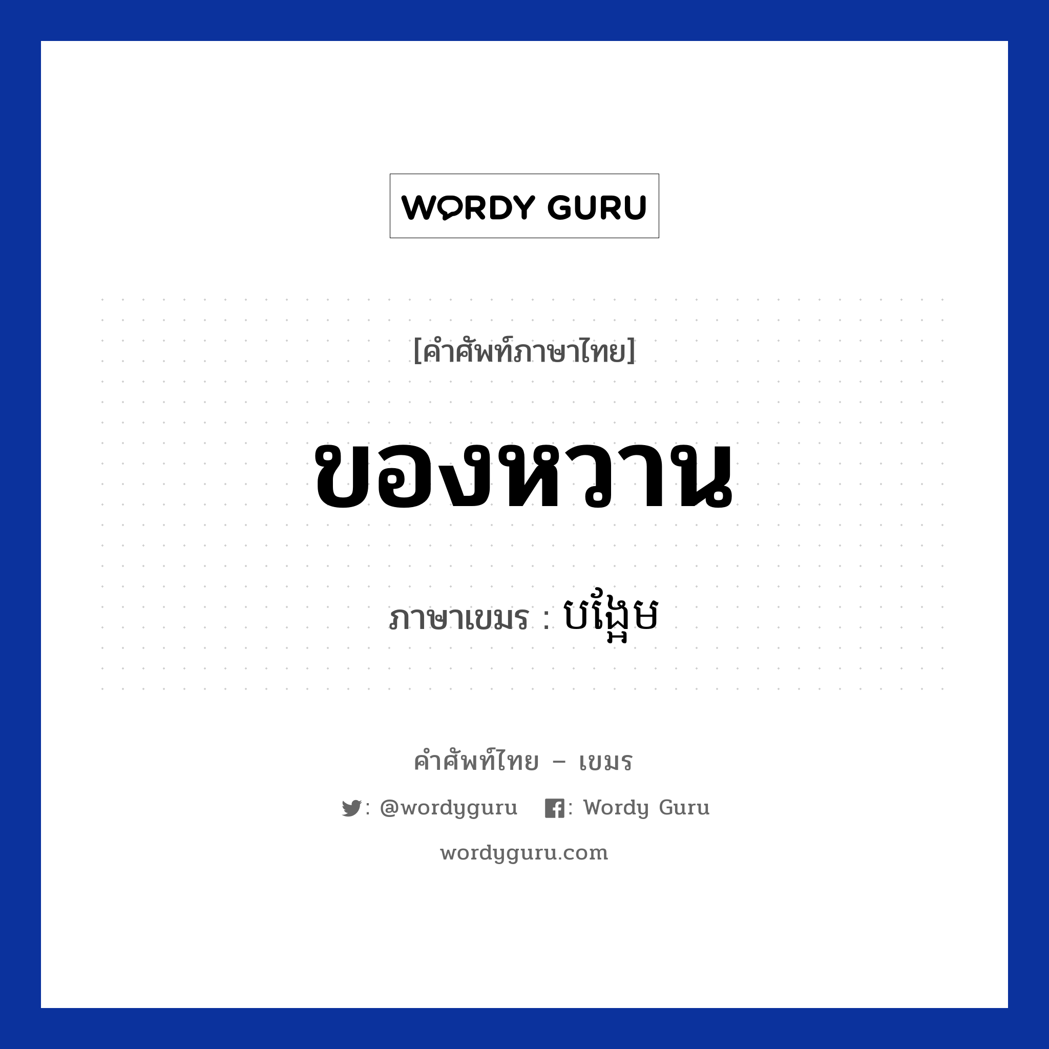 ของหวาน ภาษาเขมรคืออะไร, คำศัพท์ภาษาไทย - เขมร ของหวาน ภาษาเขมร បង្អែម หมวด อาหาร Bang aem หมวด อาหาร