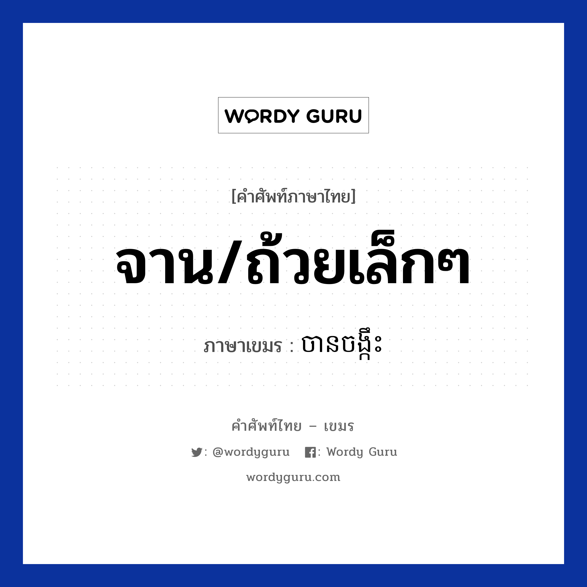 จาน/ถ้วยเล็กๆ ภาษาเขมรคืออะไร, คำศัพท์ภาษาไทย - เขมร จาน/ถ้วยเล็กๆ ภาษาเขมร ចានចង្កឹះ หมวด อาหาร Chan changkeos หมวด อาหาร