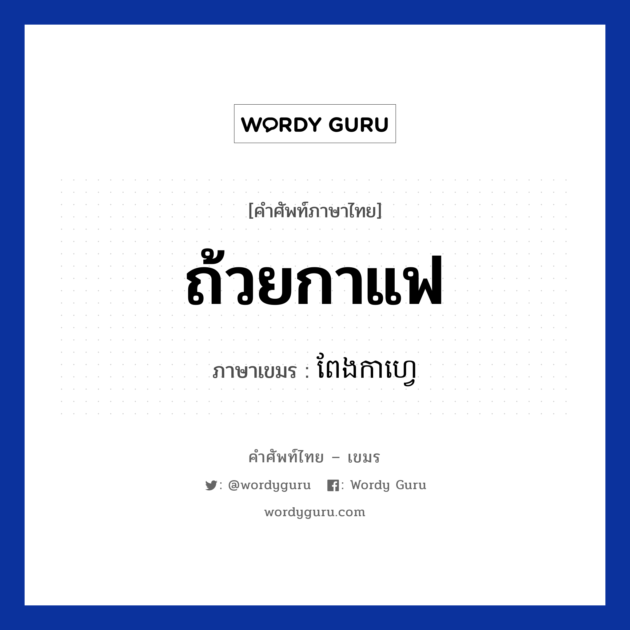 ถ้วยกาแฟ ภาษาเขมรคืออะไร, คำศัพท์ภาษาไทย - เขมร ถ้วยกาแฟ ภาษาเขมร ពែងកាហ្វេ หมวด อาหาร Peng caffee หมวด อาหาร