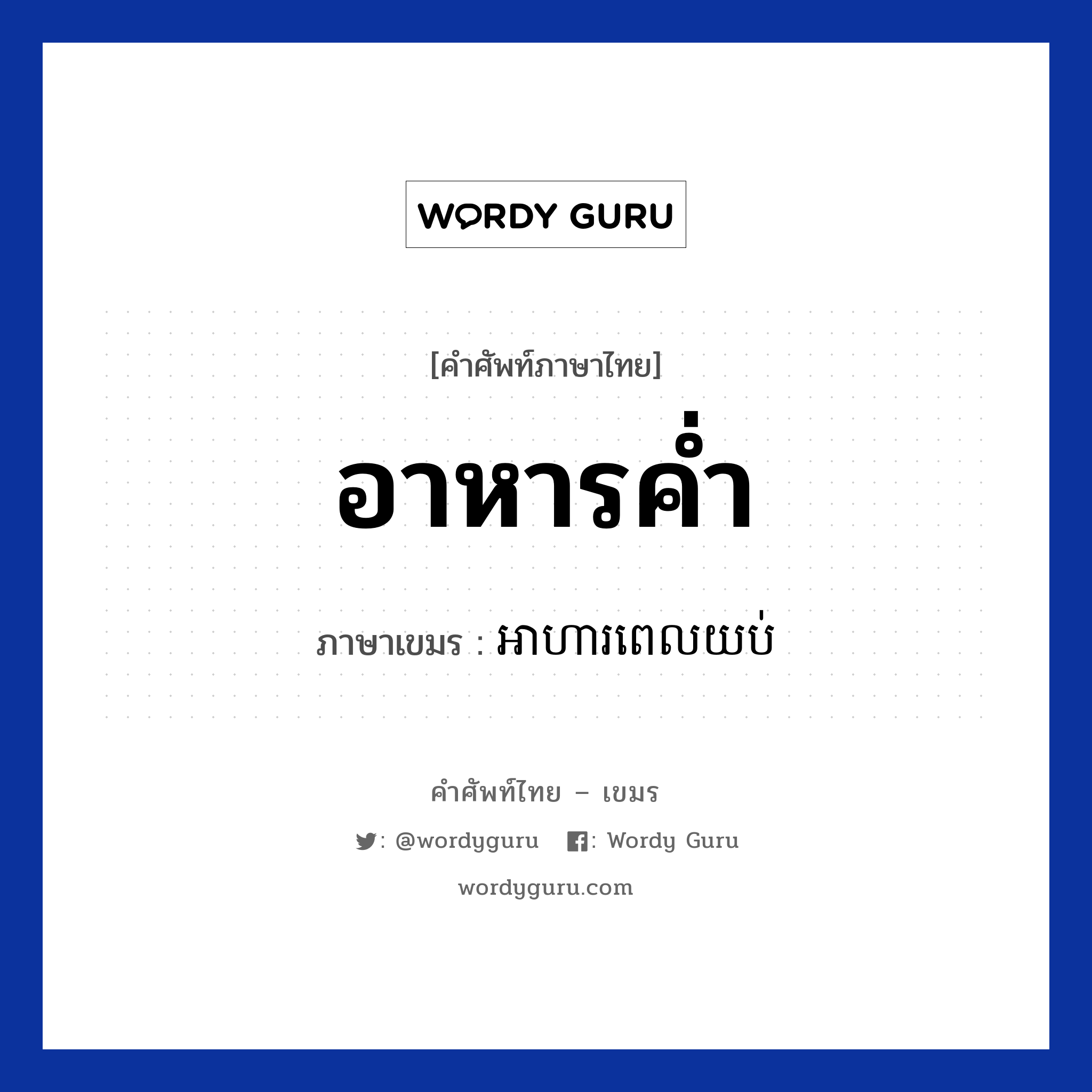 อาหารค่ำ ภาษาเขมรคืออะไร, คำศัพท์ภาษาไทย - เขมร อาหารค่ำ ภาษาเขมร អាហារពេលយប់ หมวด อาหาร Arhar pel yob หมวด อาหาร