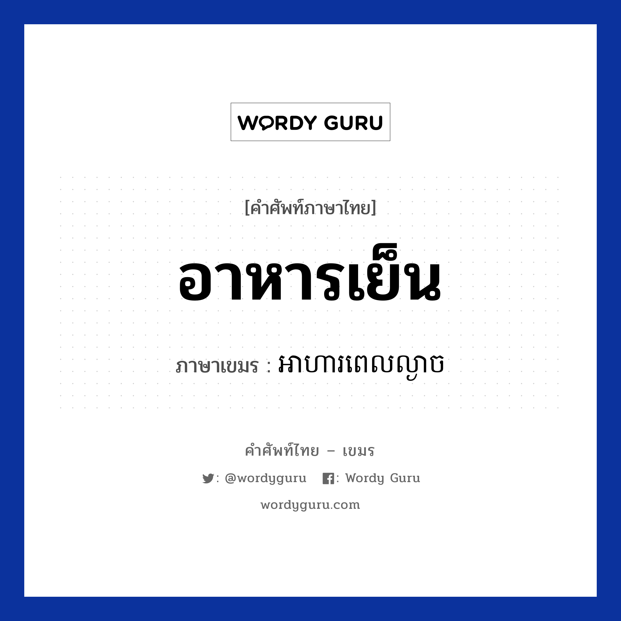 อาหารเย็น ภาษาเขมรคืออะไร, คำศัพท์ภาษาไทย - เขมร อาหารเย็น ภาษาเขมร អាហារពេលល្ងាច หมวด อาหาร Arhar pel langeach หมวด อาหาร