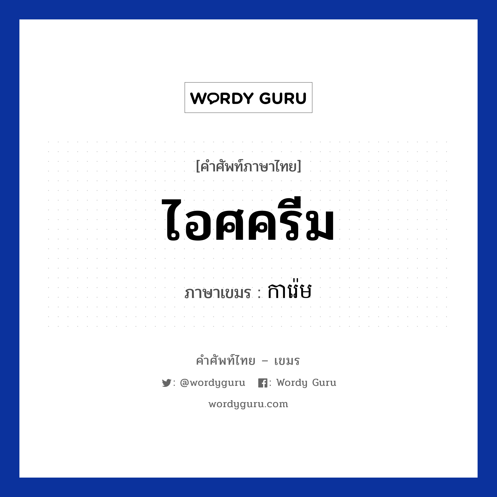 ไอศครีม ภาษาเขมรคืออะไร, คำศัพท์ภาษาไทย - เขมร ไอศครีม ภาษาเขมร ការ៉េម หมวด อาหาร Karam หมวด อาหาร