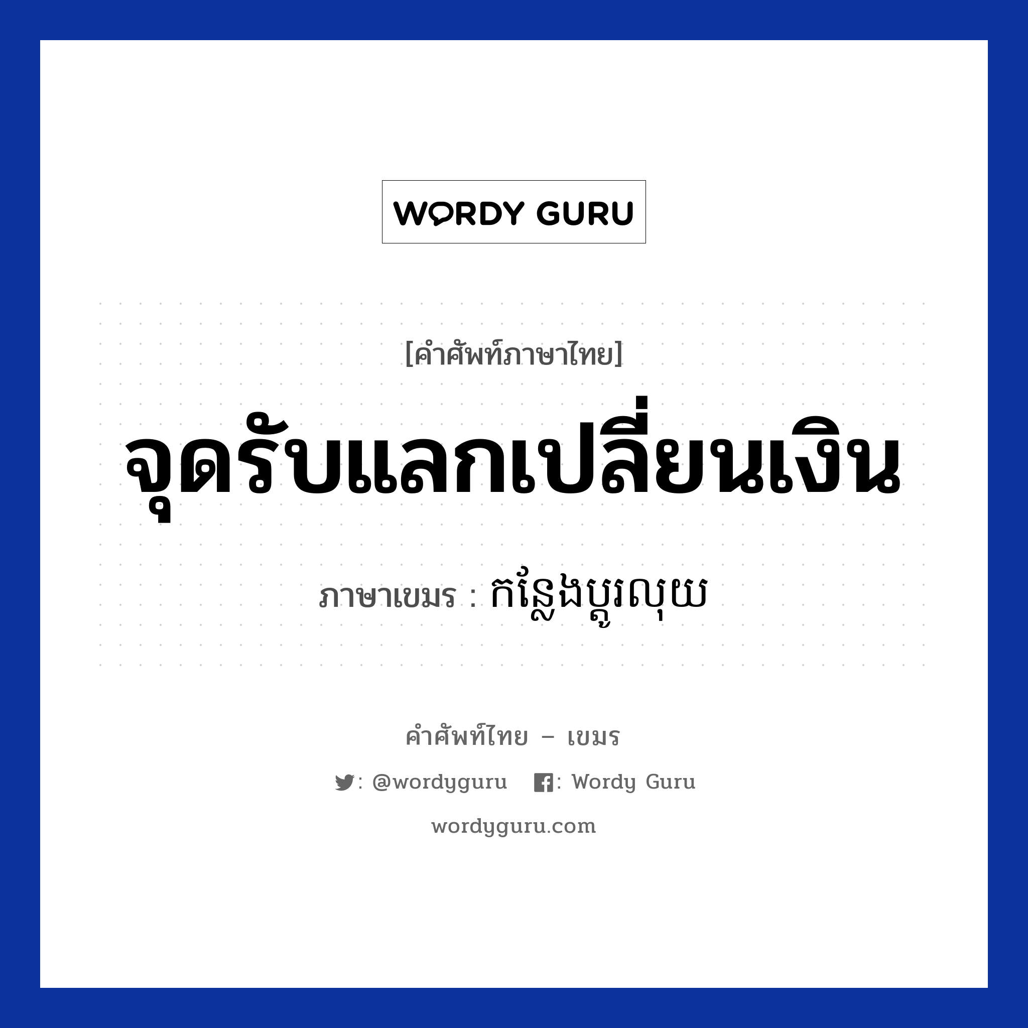 จุดรับแลกเปลี่ยนเงิน ภาษาเขมรคืออะไร, คำศัพท์ภาษาไทย - เขมร จุดรับแลกเปลี่ยนเงิน ภาษาเขมร កន្លែងប្តូរលុយ หมวด การซื้อของ Konleang sach-brak หมวด การซื้อของ