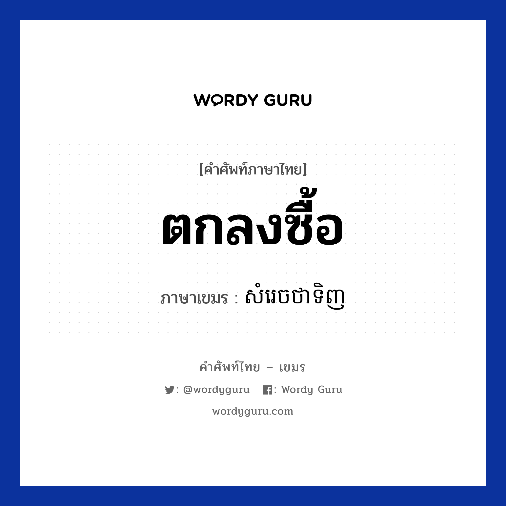 ตกลงซื้อ ภาษาเขมรคืออะไร, คำศัพท์ภาษาไทย - เขมร ตกลงซื้อ ภาษาเขมร សំរេចថាទិញ หมวด การซื้อของ Somrech tha tinh หมวด การซื้อของ