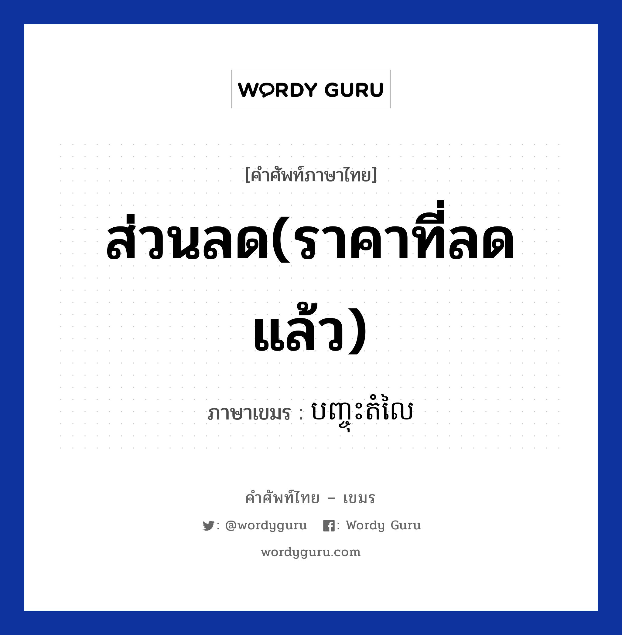 ส่วนลด(ราคาที่ลดแล้ว) ภาษาเขมรคืออะไร, คำศัพท์ภาษาไทย - เขมร ส่วนลด(ราคาที่ลดแล้ว) ภาษาเขมร បញ្ចុះតំលៃ หมวด การซื้อของ Banchoos domlai หมวด การซื้อของ