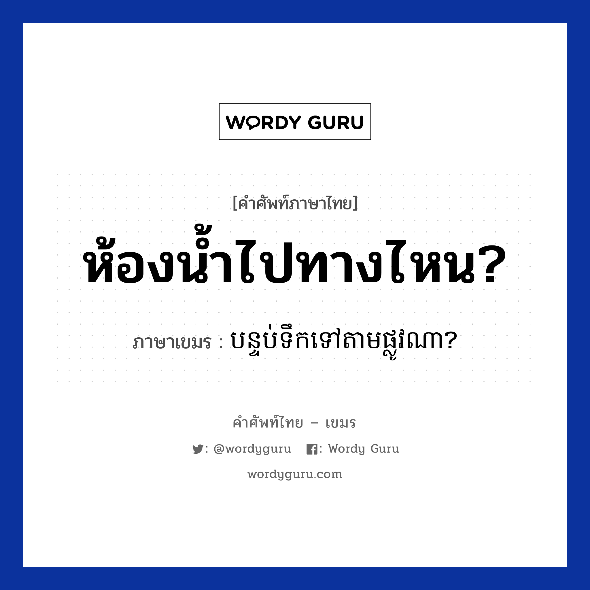 ห้องน้ำไปทางไหน? ภาษาเขมรคืออะไร, คำศัพท์ภาษาไทย - เขมร ห้องน้ำไปทางไหน? ภาษาเขมร បន្ទប់ទឹកទៅតាមផ្លូវណា? หมวด การซื้อของ Bantubteok tov tam plov na? หมวด การซื้อของ