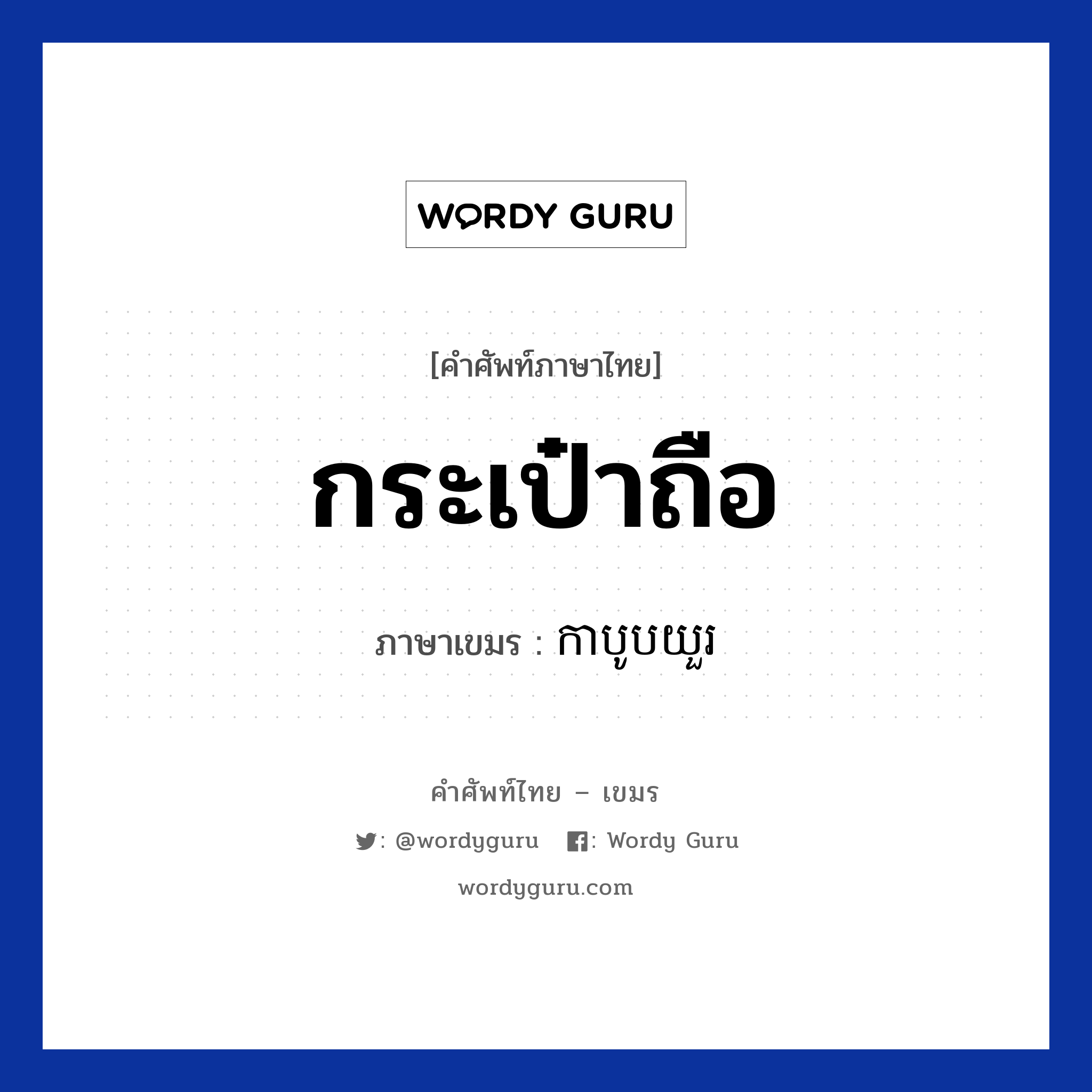 กระเป๋าถือ ภาษาเขมรคืออะไร, คำศัพท์ภาษาไทย - เขมร กระเป๋าถือ ภาษาเขมร កាបូបយួរ หมวด ของใช้ส่วนตัว Kaboobyour หมวด ของใช้ส่วนตัว