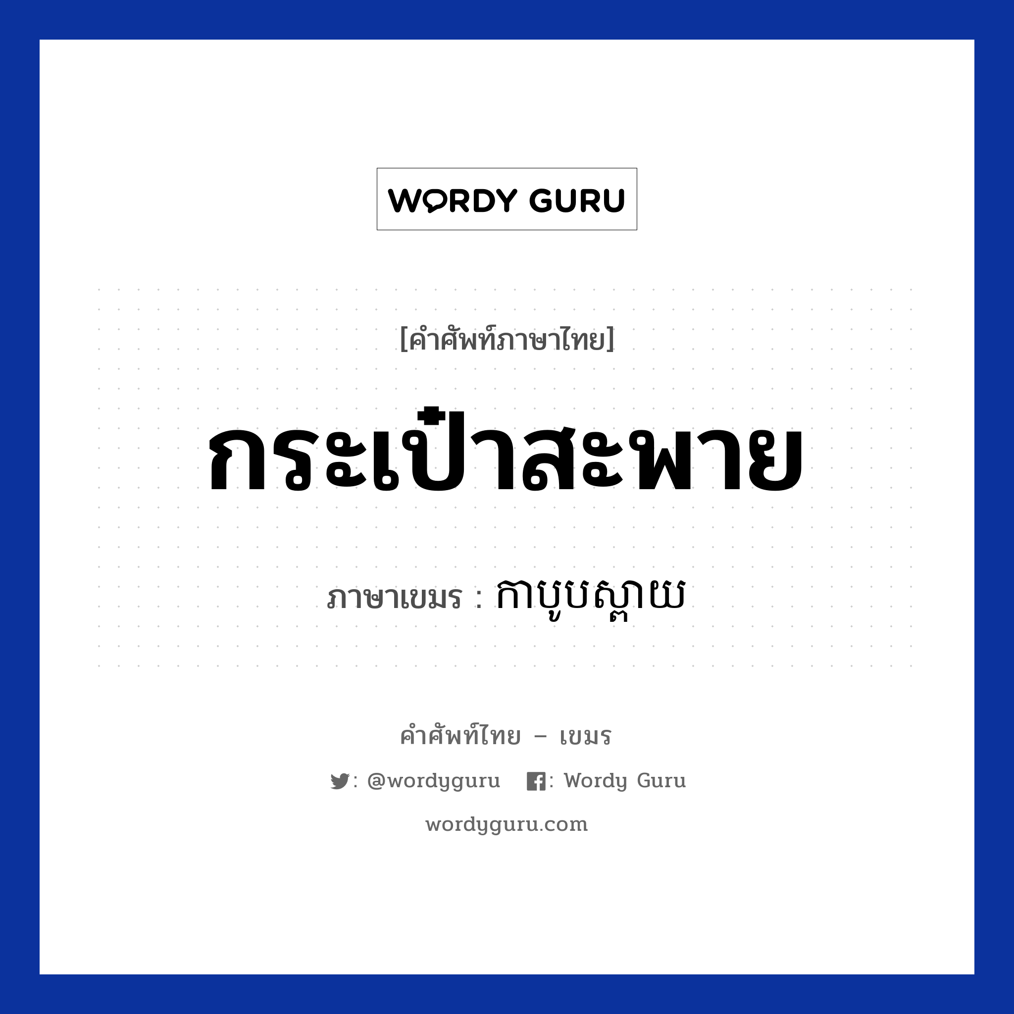 กระเป๋าสะพาย ภาษาเขมรคืออะไร, คำศัพท์ภาษาไทย - เขมร กระเป๋าสะพาย ภาษาเขมร កាបូបស្ពាយ หมวด ของใช้ส่วนตัว Kaboobspeay หมวด ของใช้ส่วนตัว