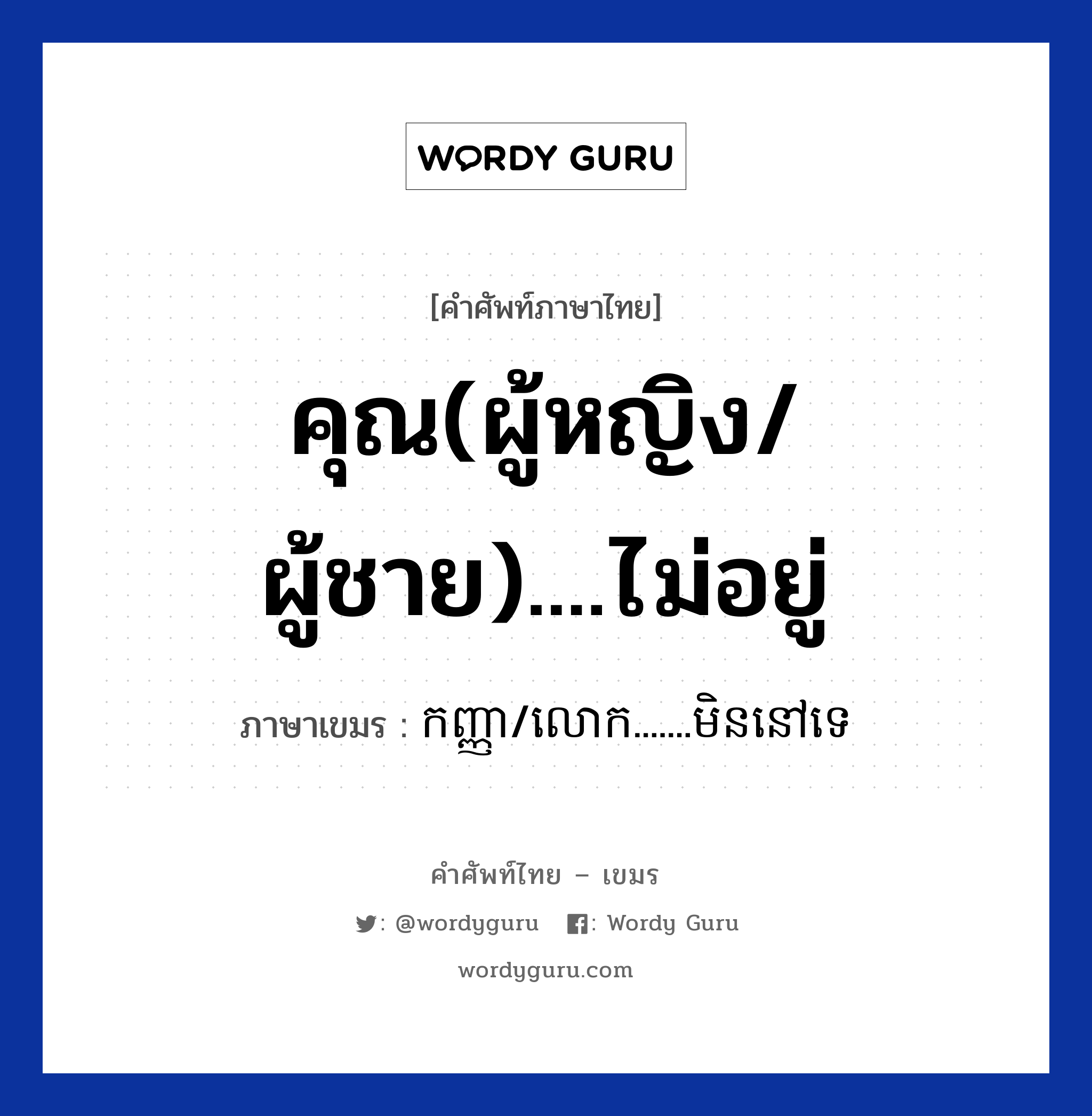 คุณ(ผู้หญิง/ผู้ชาย)....ไม่อยู่ ภาษาเขมรคืออะไร, คำศัพท์ภาษาไทย - เขมร คุณ(ผู้หญิง/ผู้ชาย)....ไม่อยู่ ภาษาเขมร កញ្ញា/លោក.......មិននៅទេ หมวด บทสนทนาทางโทรศัพท์/รับสาย Kanha/look....men nov te หมวด บทสนทนาทางโทรศัพท์/รับสาย