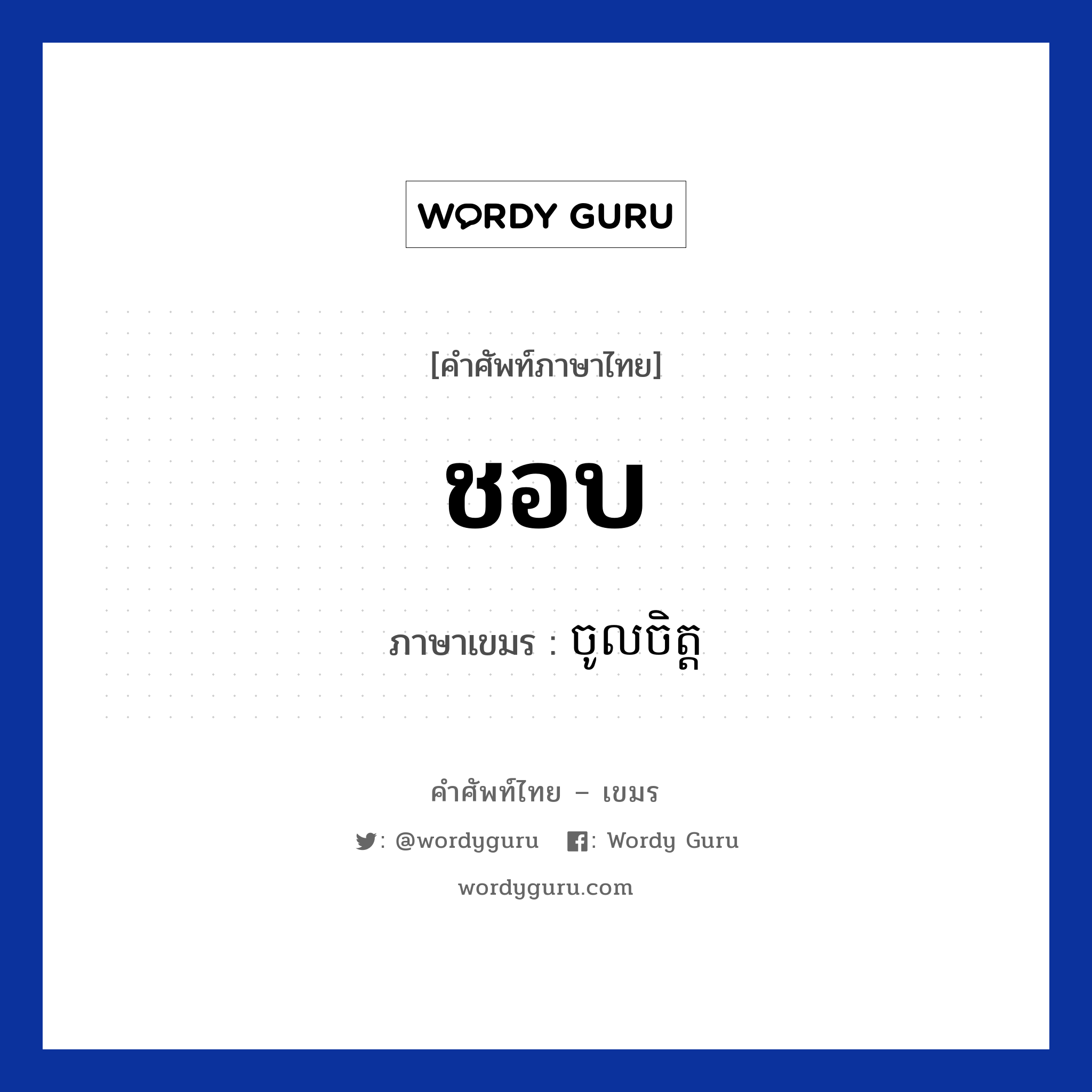 ชอบ ภาษาเขมรคืออะไร, คำศัพท์ภาษาไทย - เขมร ชอบ ภาษาเขมร ចូលចិត្ត หมวด ทักทาย Chol chit หมวด ทักทาย