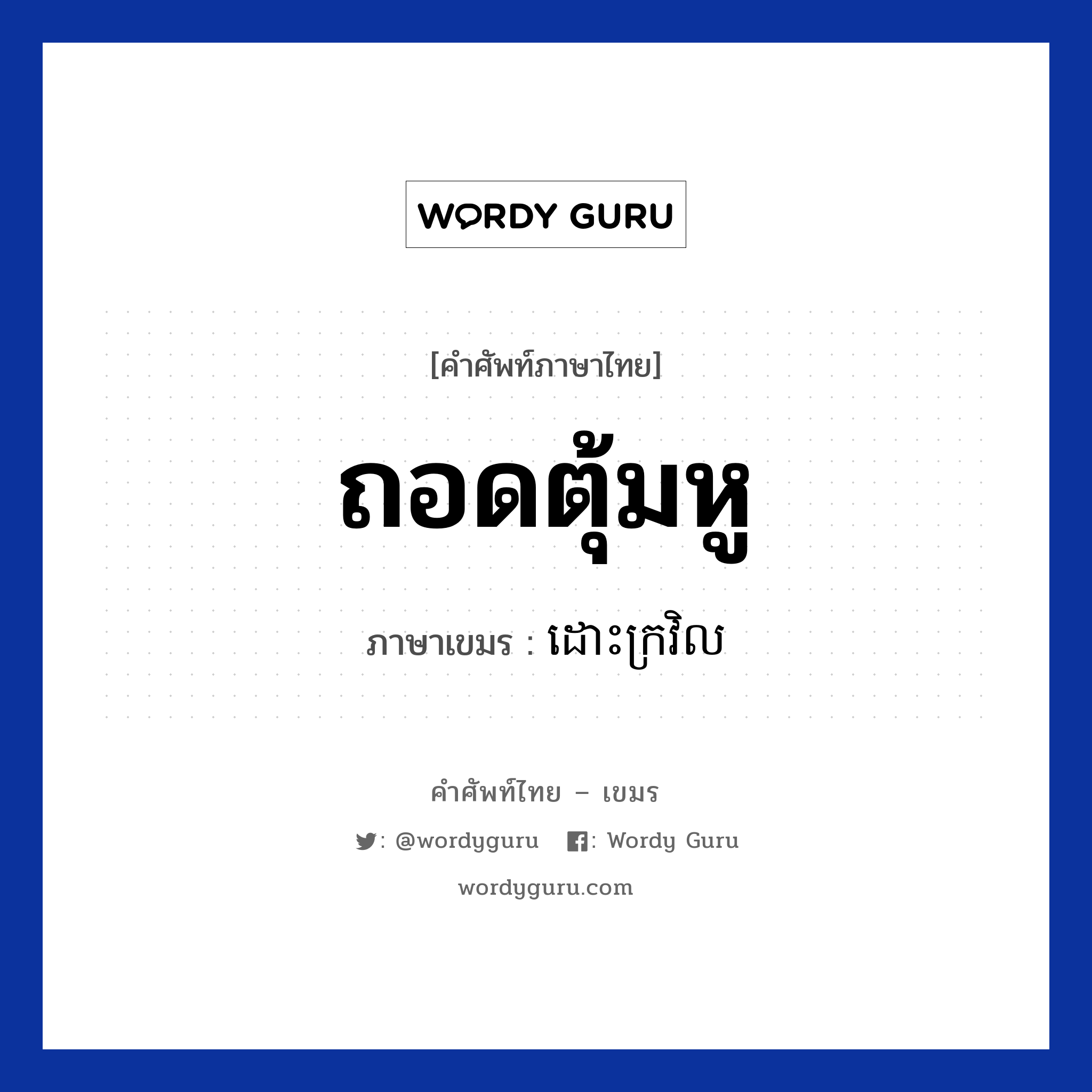 ถอดตุ้มหู ภาษาเขมรคืออะไร, คำศัพท์ภาษาไทย - เขมร ถอดตุ้มหู ภาษาเขมร ដោះក្រវិល หมวด ของใช้ส่วนตัว Dorskrovel หมวด ของใช้ส่วนตัว