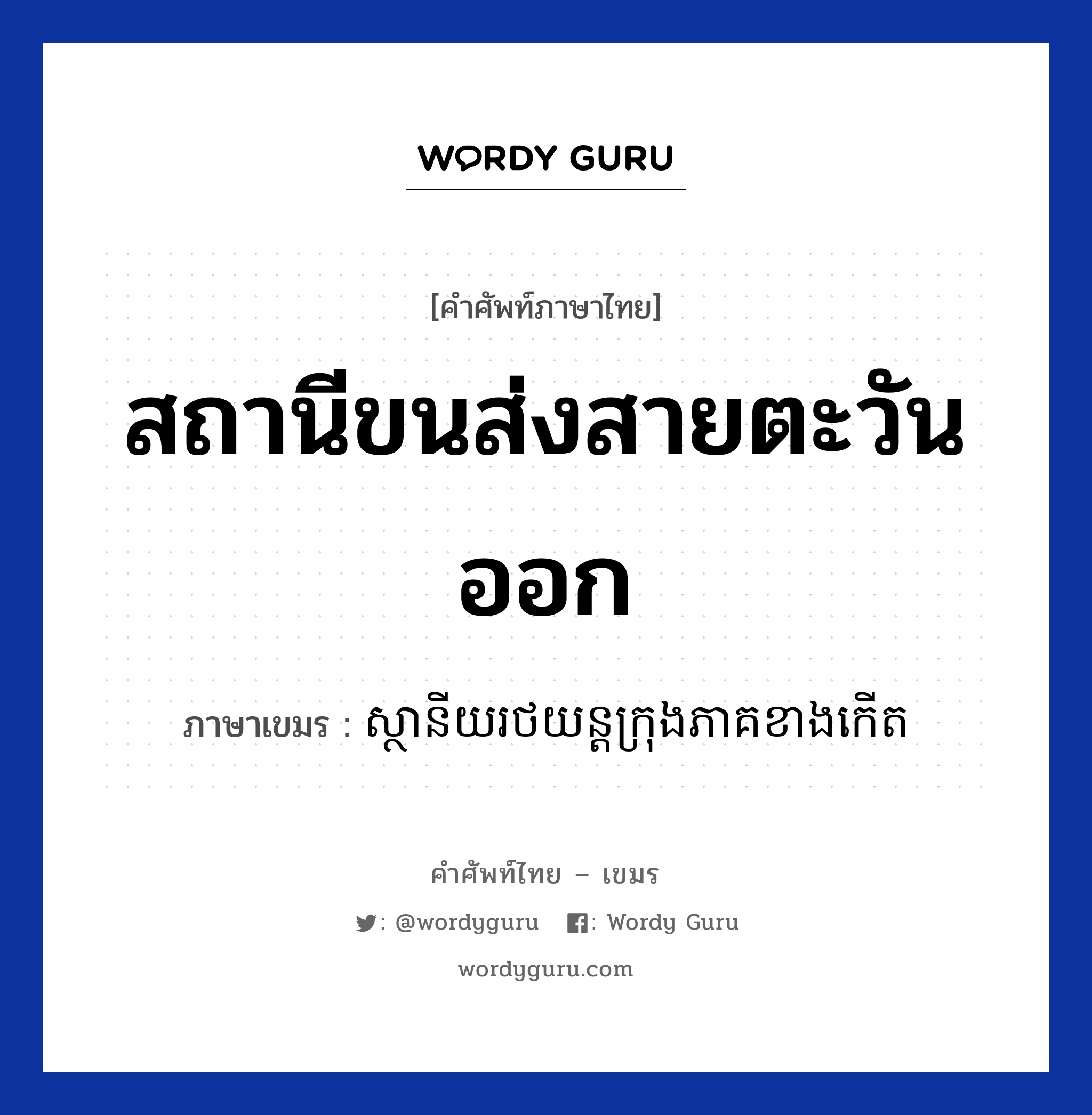 สถานีขนส่งสายตะวันออก ภาษาเขมรคืออะไร, คำศัพท์ภาษาไทย - เขมร สถานีขนส่งสายตะวันออก ภาษาเขมร ស្ថានីយរថយន្តក្រុងភាគខាងកើត หมวด การเดินทาง Sanani rotyon krong pheak kanglech หมวด การเดินทาง