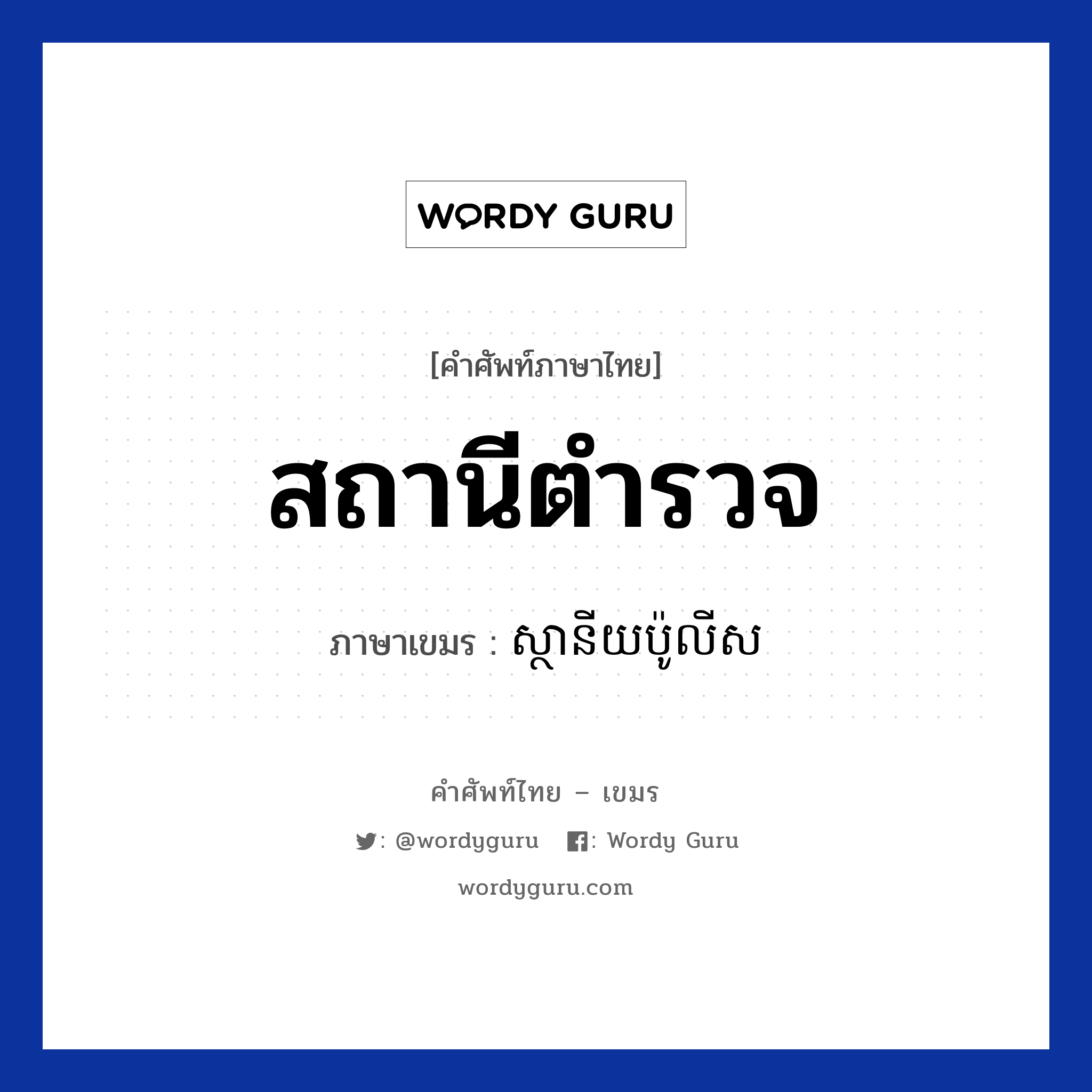 สถานีตำรวจ ภาษาเขมรคืออะไร, คำศัพท์ภาษาไทย - เขมร สถานีตำรวจ ภาษาเขมร ស្ថានីយប៉ូលីស หมวด การเดินทาง Sanani police หมวด การเดินทาง