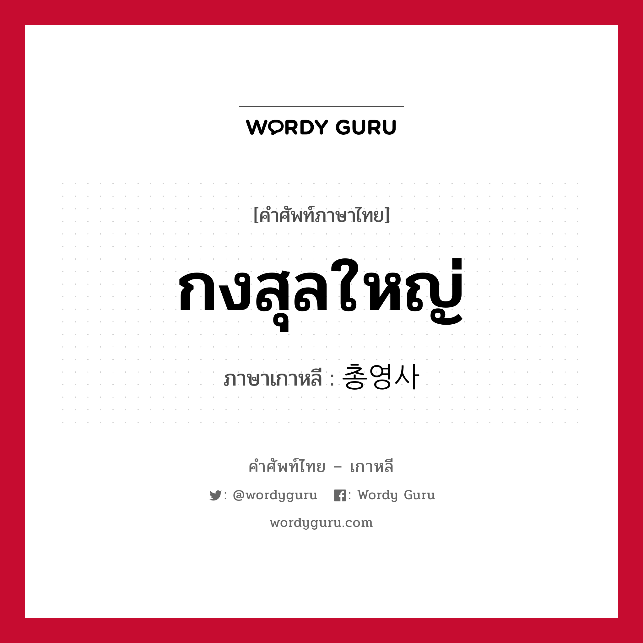 กงสุลใหญ่ ภาษาเกาหลีคืออะไร, คำศัพท์ภาษาไทย - เกาหลี กงสุลใหญ่ ภาษาเกาหลี 총영사