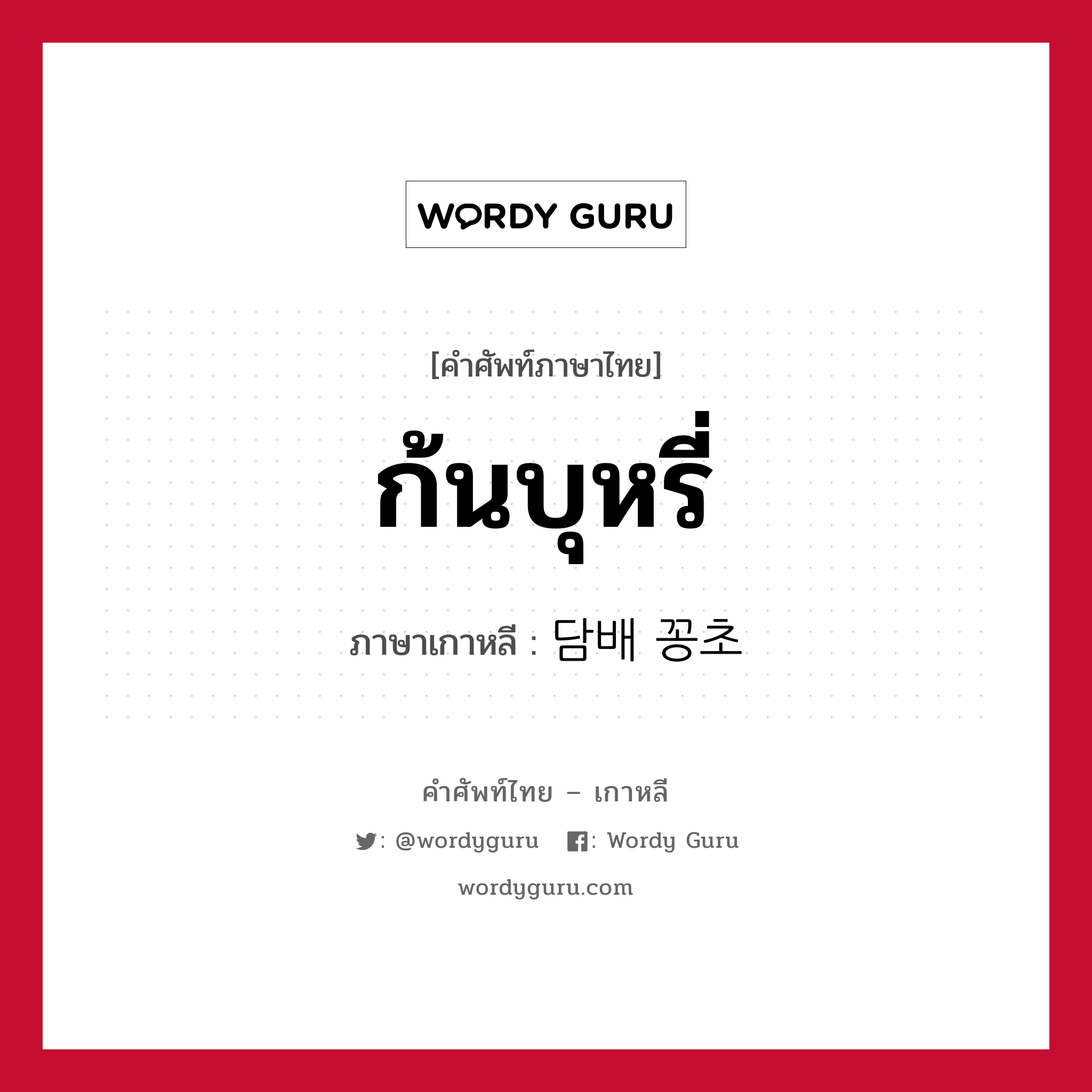 ก้นบุหรี่ ภาษาเกาหลีคืออะไร, คำศัพท์ภาษาไทย - เกาหลี ก้นบุหรี่ ภาษาเกาหลี 담배 꽁초