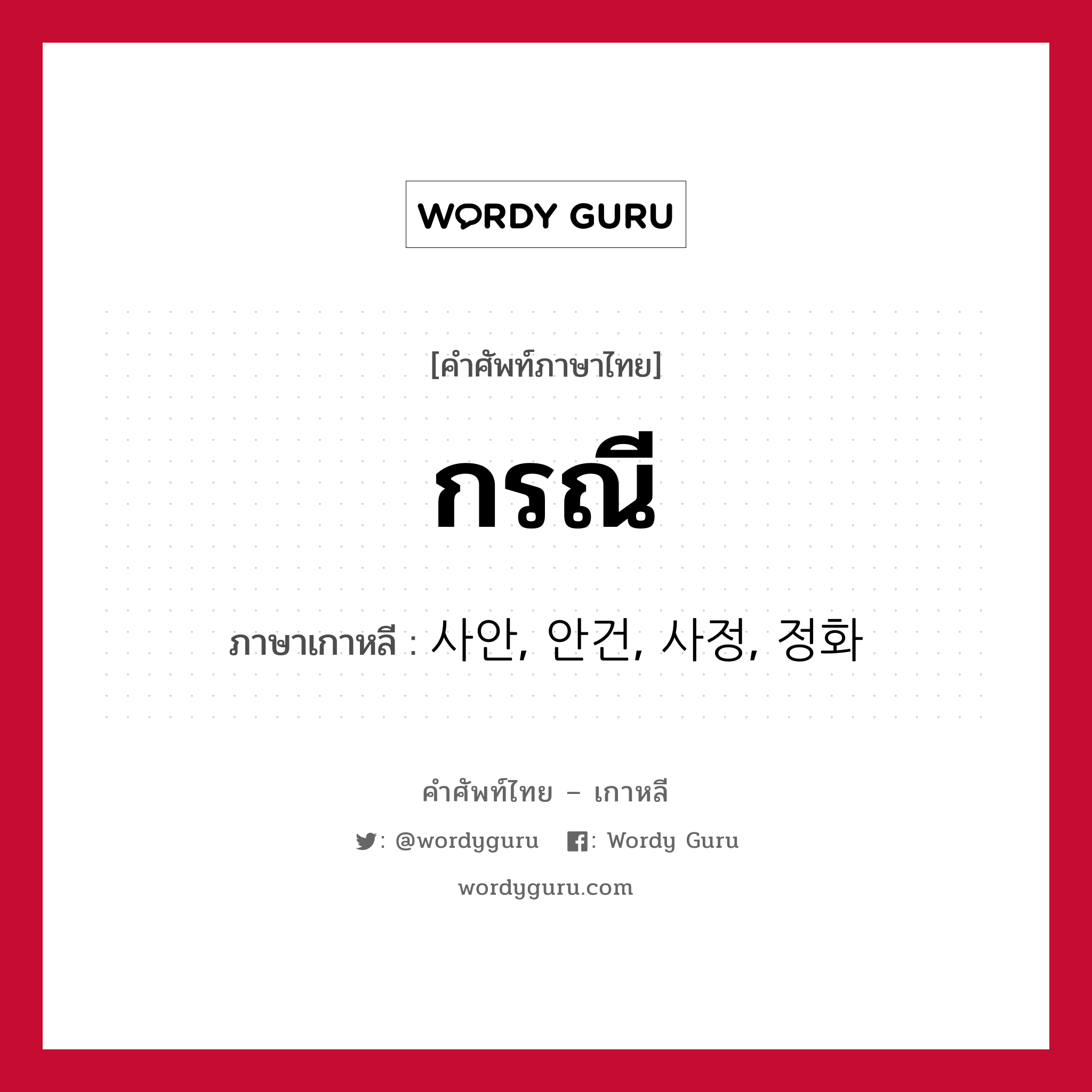 กรณี ภาษาเกาหลีคืออะไร, คำศัพท์ภาษาไทย - เกาหลี กรณี ภาษาเกาหลี 사안, 안건, 사정, 정화