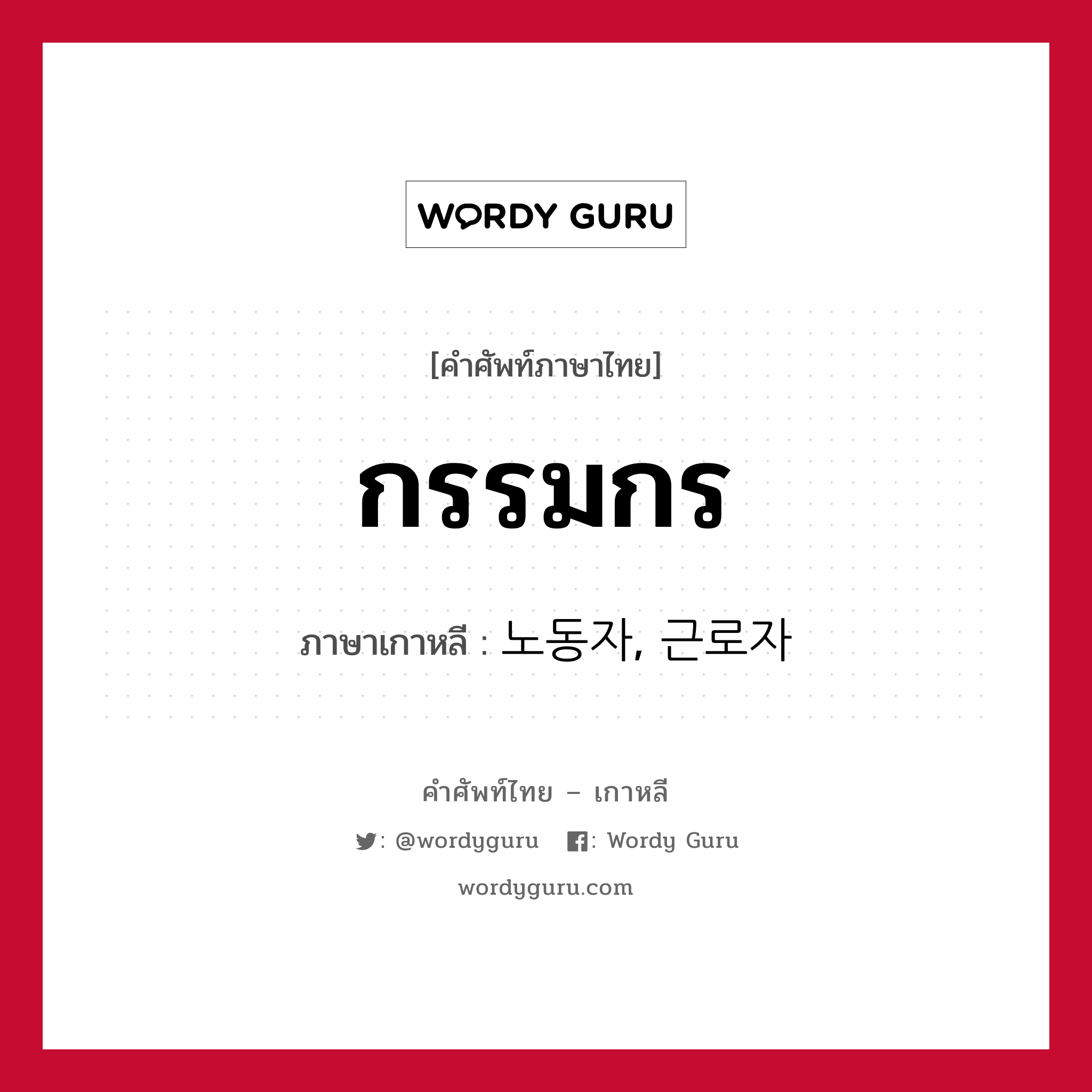 กรรมกร ภาษาเกาหลีคืออะไร, คำศัพท์ภาษาไทย - เกาหลี กรรมกร ภาษาเกาหลี 노동자, 근로자