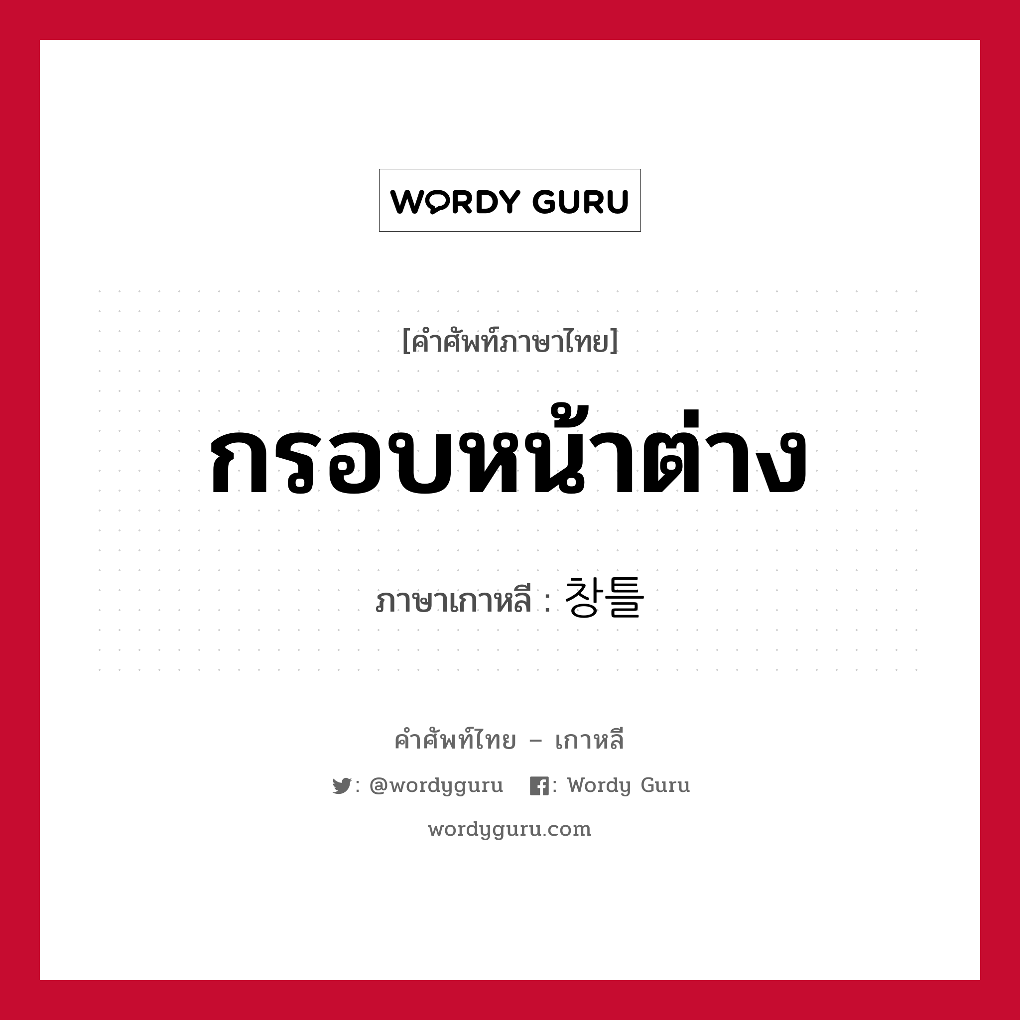 กรอบหน้าต่าง ภาษาเกาหลีคืออะไร, คำศัพท์ภาษาไทย - เกาหลี กรอบหน้าต่าง ภาษาเกาหลี 창틀